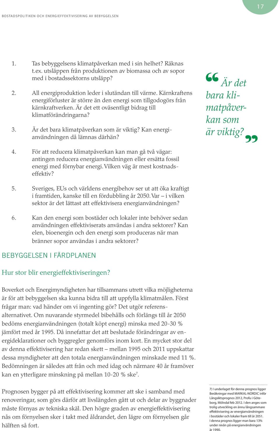 3. Är det bara klimatpåverkan som är viktig? Kan energianvändningen då lämnas därhän? Är det bara klimatpåverkan som är viktig? 4.