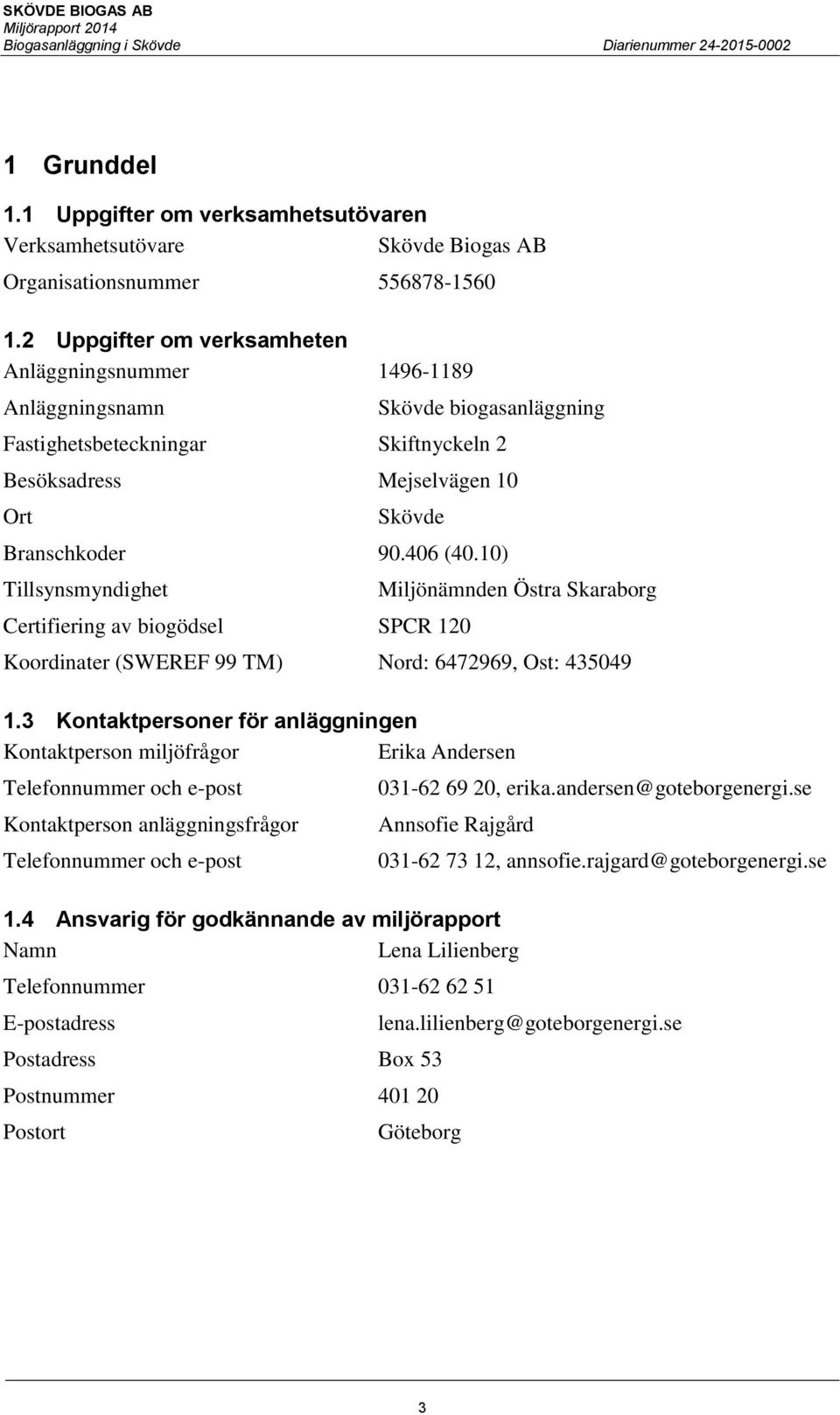 10) Tillsynsmyndighet Certifiering av biogödsel SPCR 120 Miljönämnden Östra Skaraborg Koordinater (SWEREF 99 TM) Nord: 6472969, Ost: 435049 1.