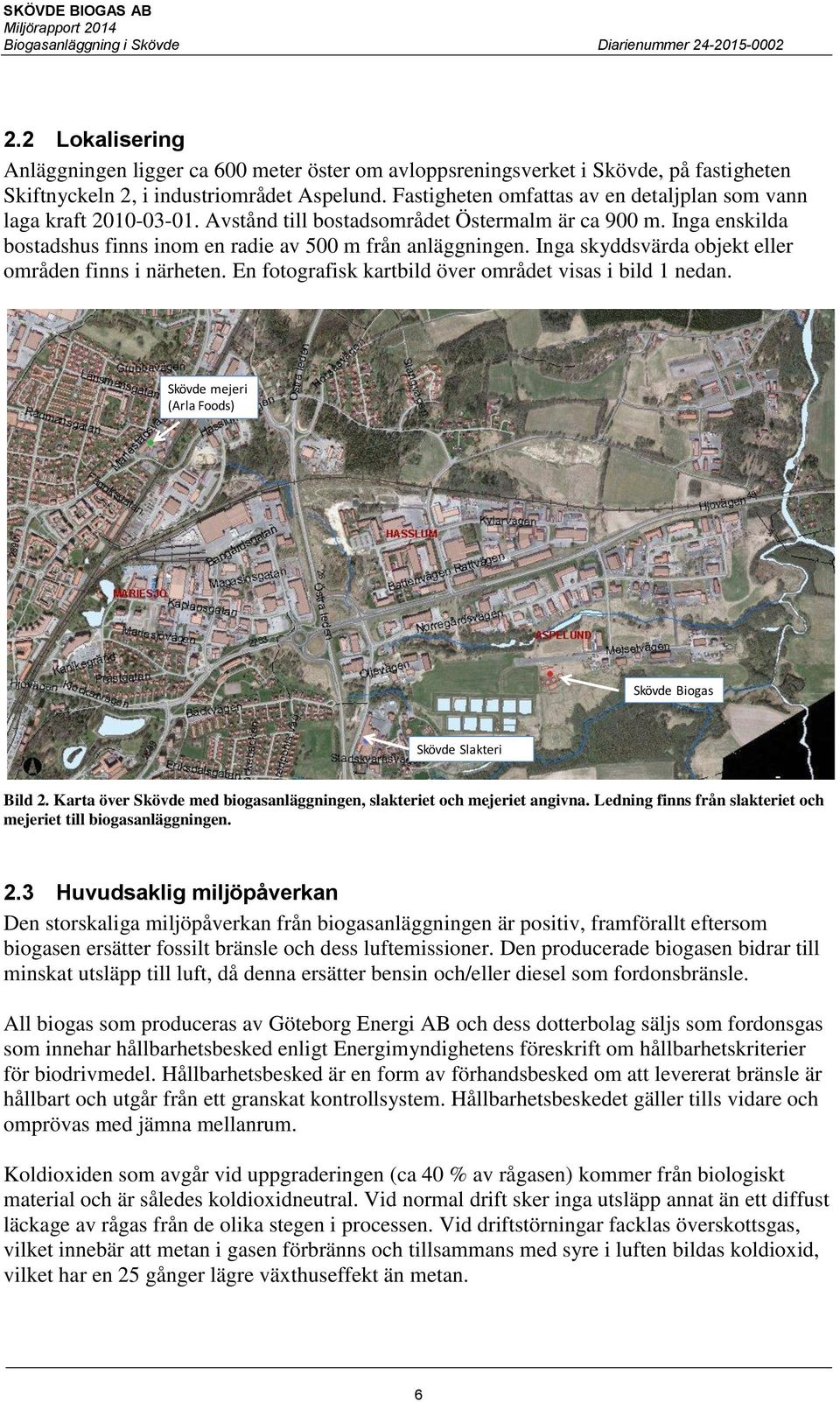 Inga skyddsvärda objekt eller områden finns i närheten. En fotografisk kartbild över området visas i bild 1 nedan. Skövde mejeri (Arla Foods) Skövde Biogas Skövde Slakteri Bild 2.