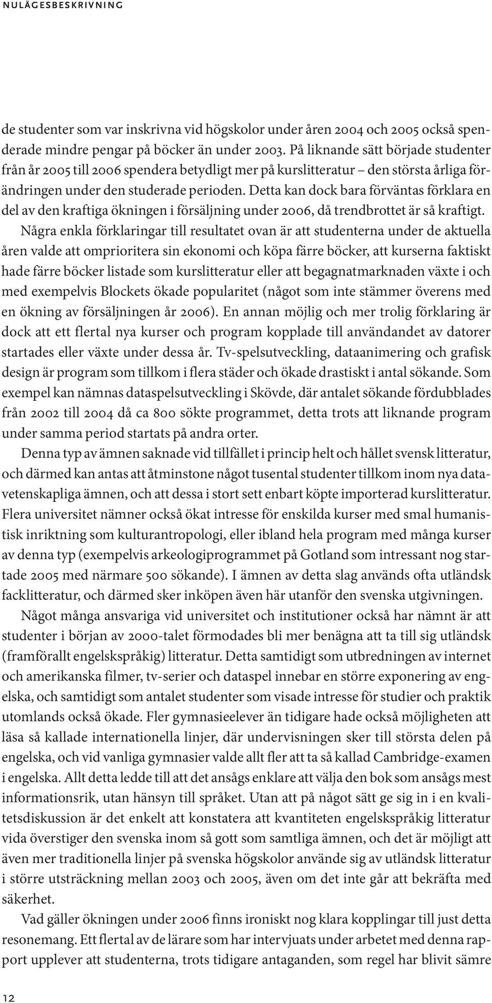 Detta kan dock bara förväntas förklara en del av den kraftiga ökningen i försäljning under 2006, då trendbrottet är så kraftigt.