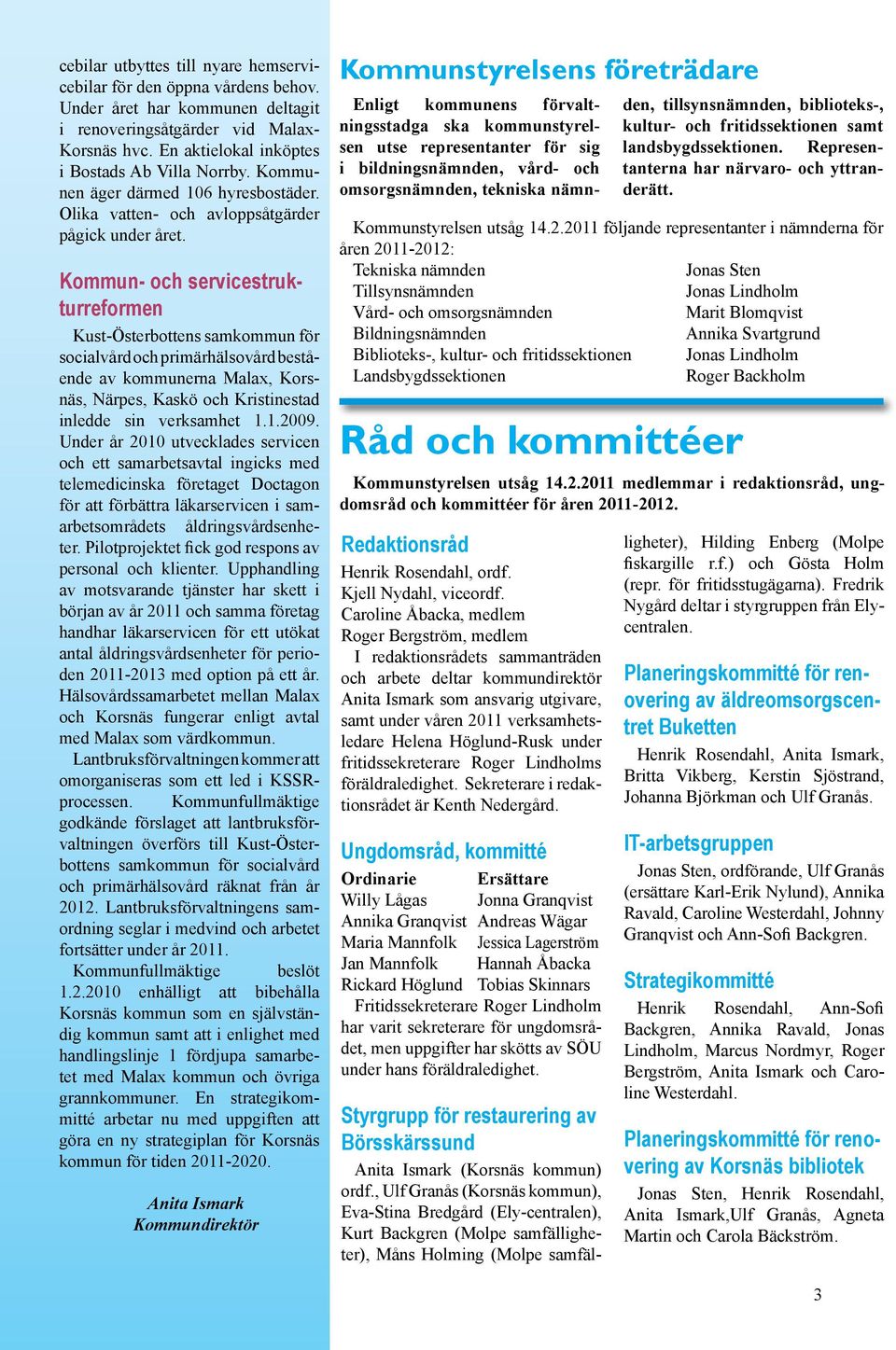 Kommun- och servicestrukturreformen Kust-Österbottens samkommun för socialvård och primärhälsovård bestående av kommunerna Malax, Korsnäs, Närpes, Kaskö och Kristinestad inledde sin verksamhet 1.1.2009.
