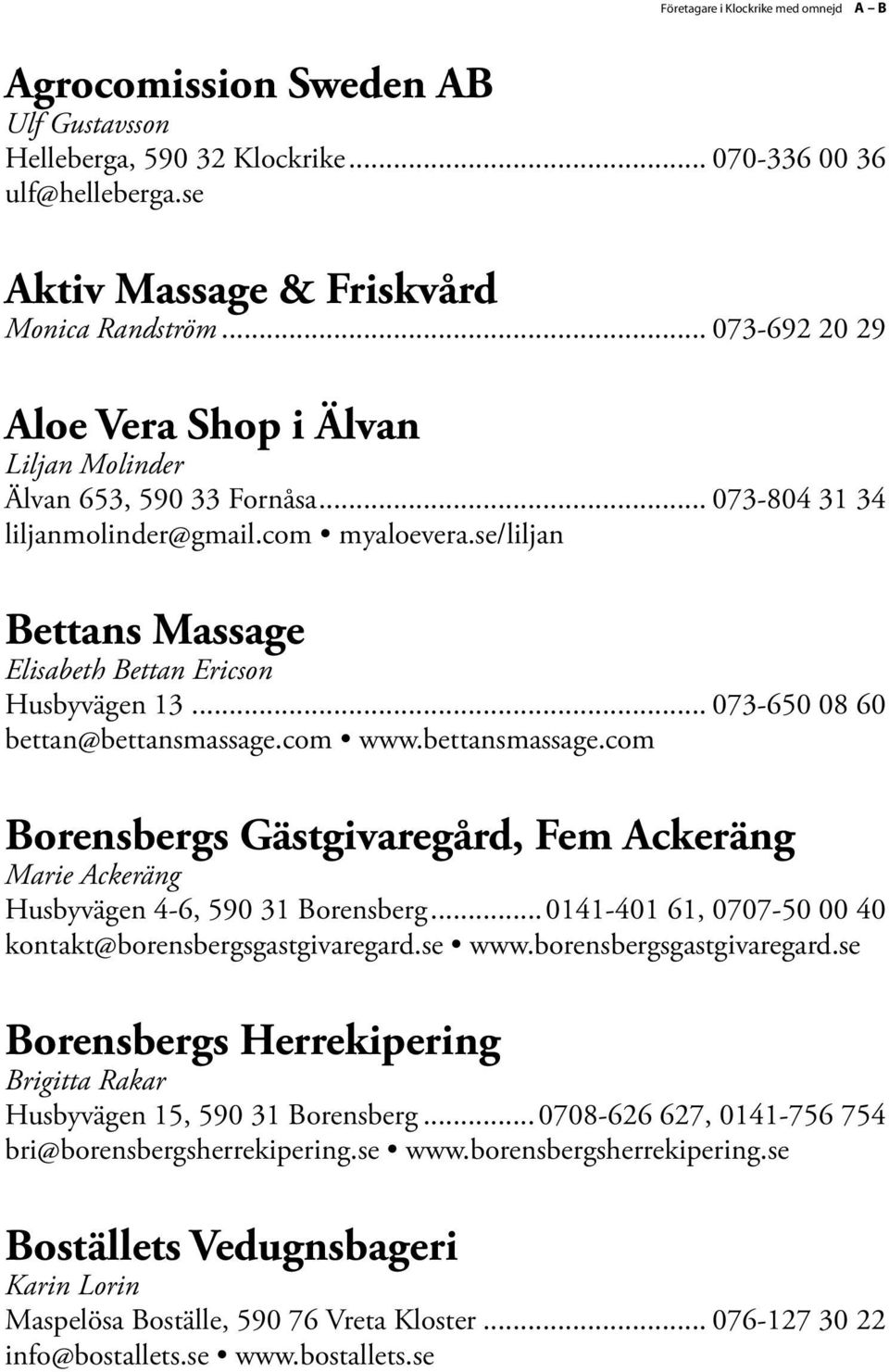 .. 073-650 08 60 bettan@bettansmassage.com www.bettansmassage.com Borensbergs Gästgivaregård, Fem Ackeräng Marie Ackeräng Husbyvägen 4-6, 590 31 Borensberg.