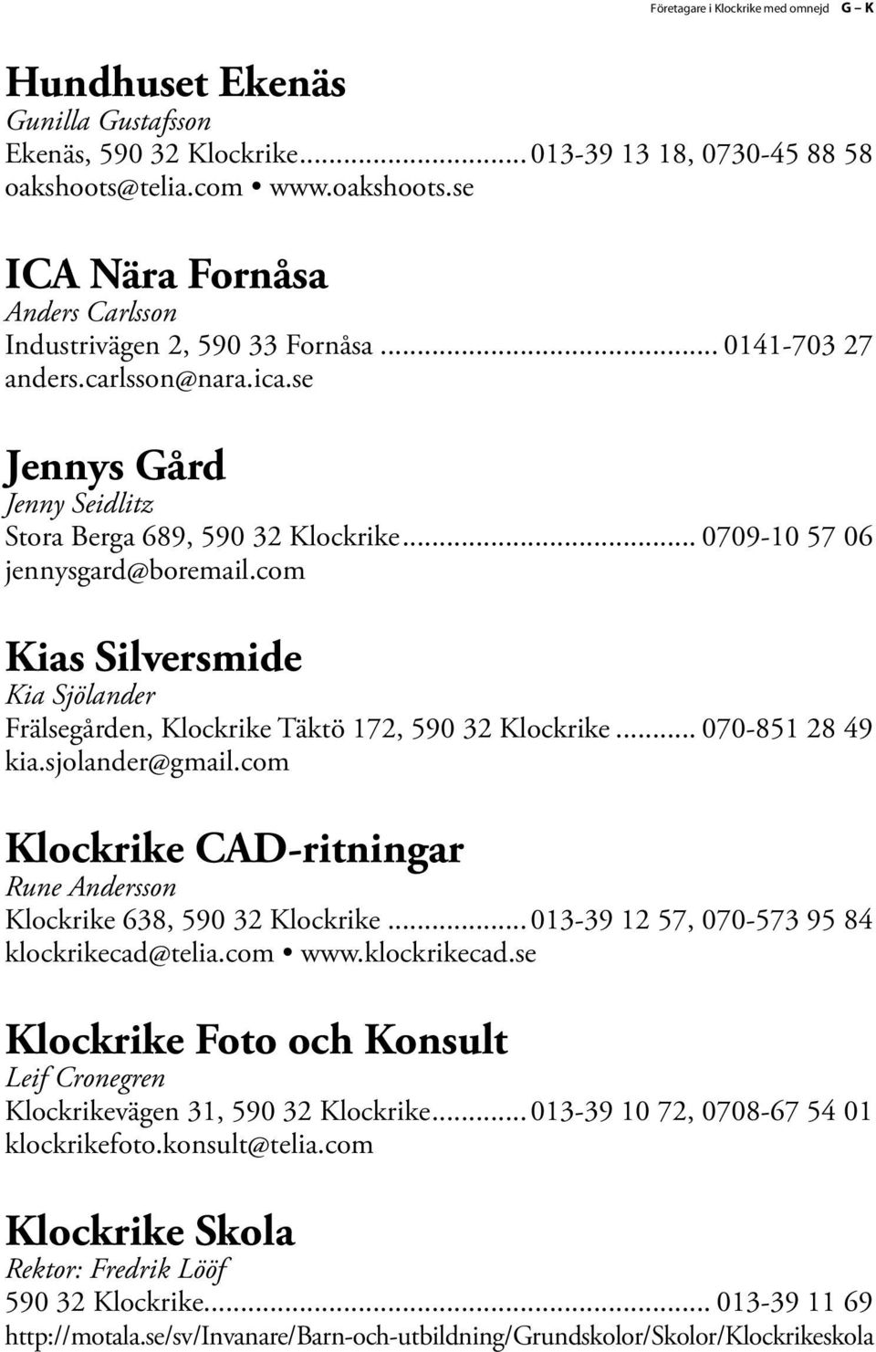 .. 0709-10 57 06 jennysgard@boremail.com Kias Silversmide Kia Sjölander Frälsegården, Klockrike Täktö 172, 590 32 Klockrike... 070-851 28 49 kia.sjolander@gmail.