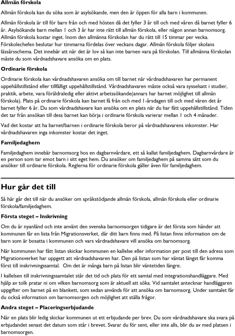 Asylsökande barn mellan 1 och 3 år har inte rätt till allmän förskola, eller någon annan barnomsorg. Allmän förskola kostar inget. Inom den allmänna förskolan har du rätt till 15 timmar per vecka.