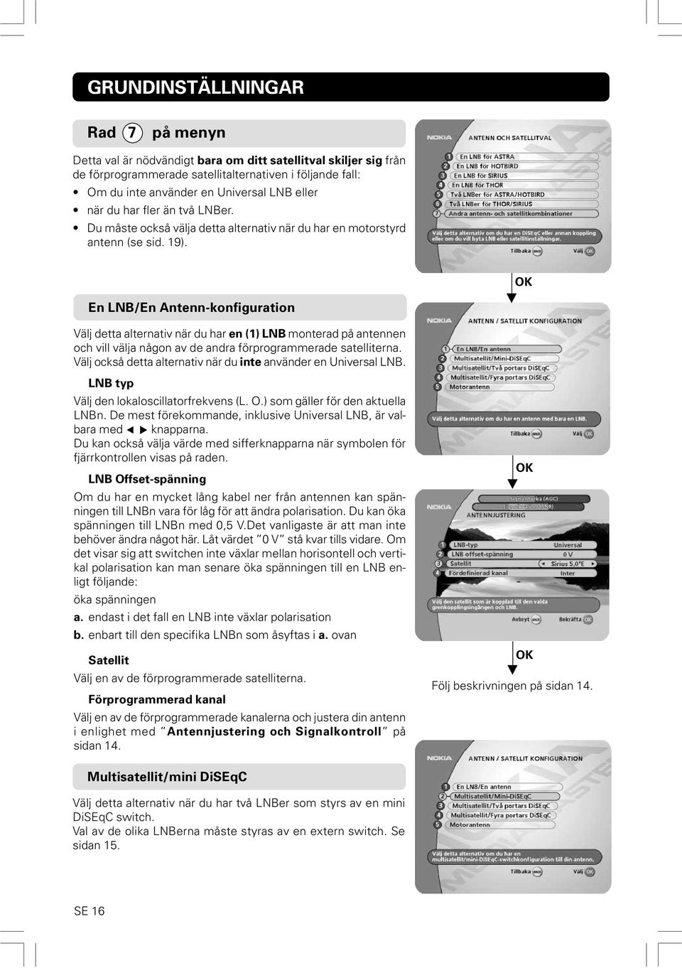 OK En LNB/En Antenn-konfiguration Välj detta alternativ när du har en (1) LNB monterad på antennen och vill välja någon av de andra förprogrammerade satelliterna.