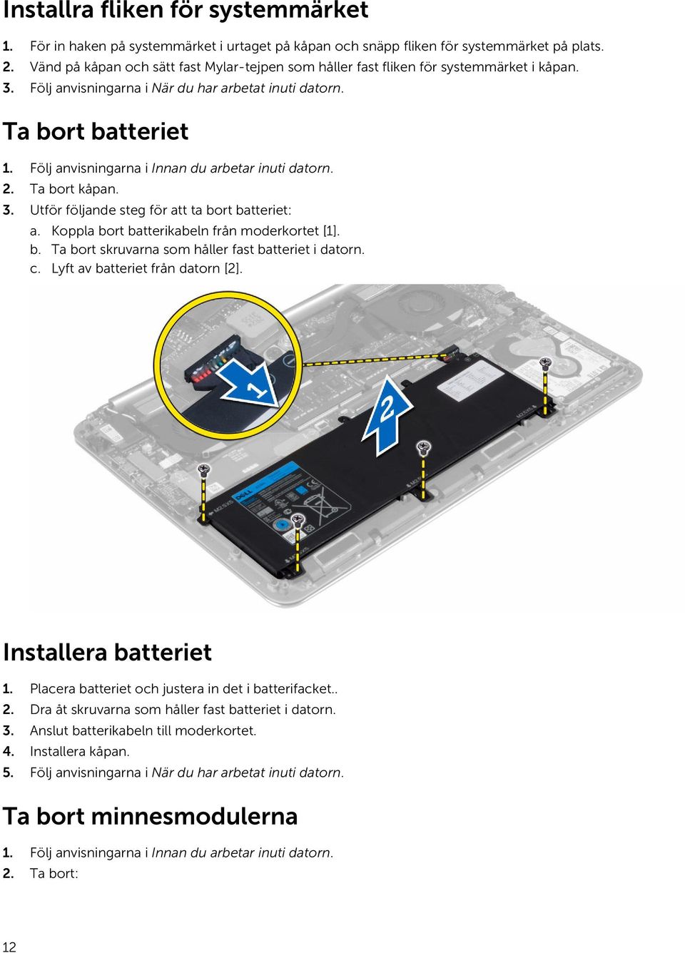 Följ anvisningarna i Innan du arbetar inuti datorn. 2. Ta bort kåpan. 3. Utför följande steg för att ta bort batteriet: a. Koppla bort batterikabeln från moderkortet [1]. b. Ta bort skruvarna som håller fast batteriet i datorn.