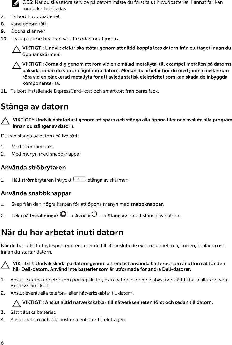 Medan du arbetar bör du med jämna mellanrum röra vid en olackerad metallyta för att avleda statisk elektricitet som kan skada de inbyggda komponenterna. 11.