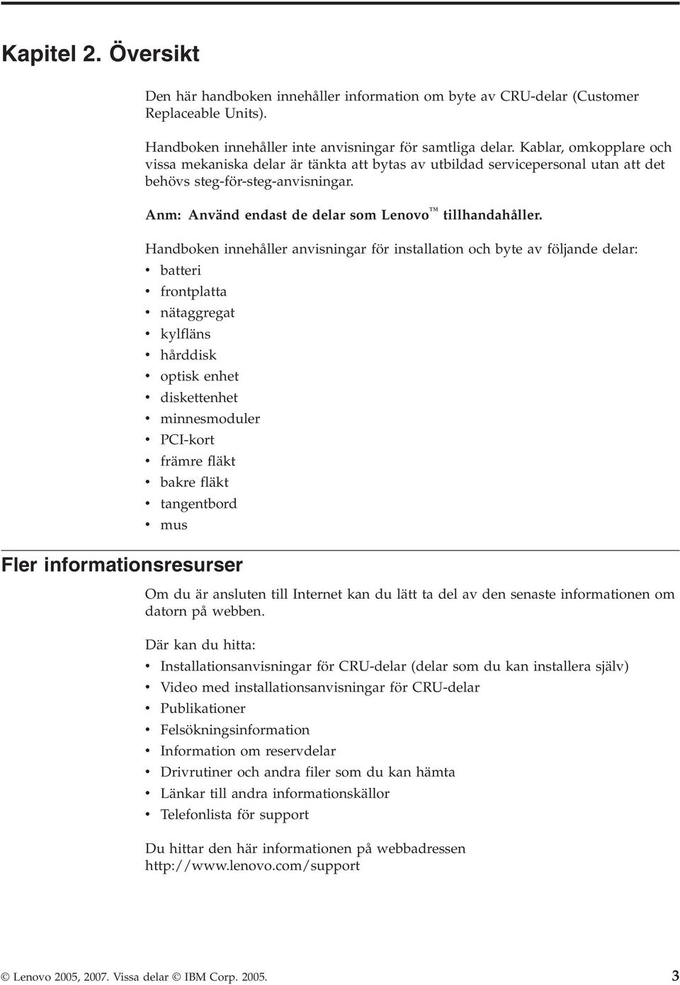 Handboken innehåller anvisningar för installation och byte av följande delar: v v v v v batteri frontplatta nätaggregat kylfläns hårddisk v optisk enhet v v v diskettenhet minnesmoduler PCI-kort v