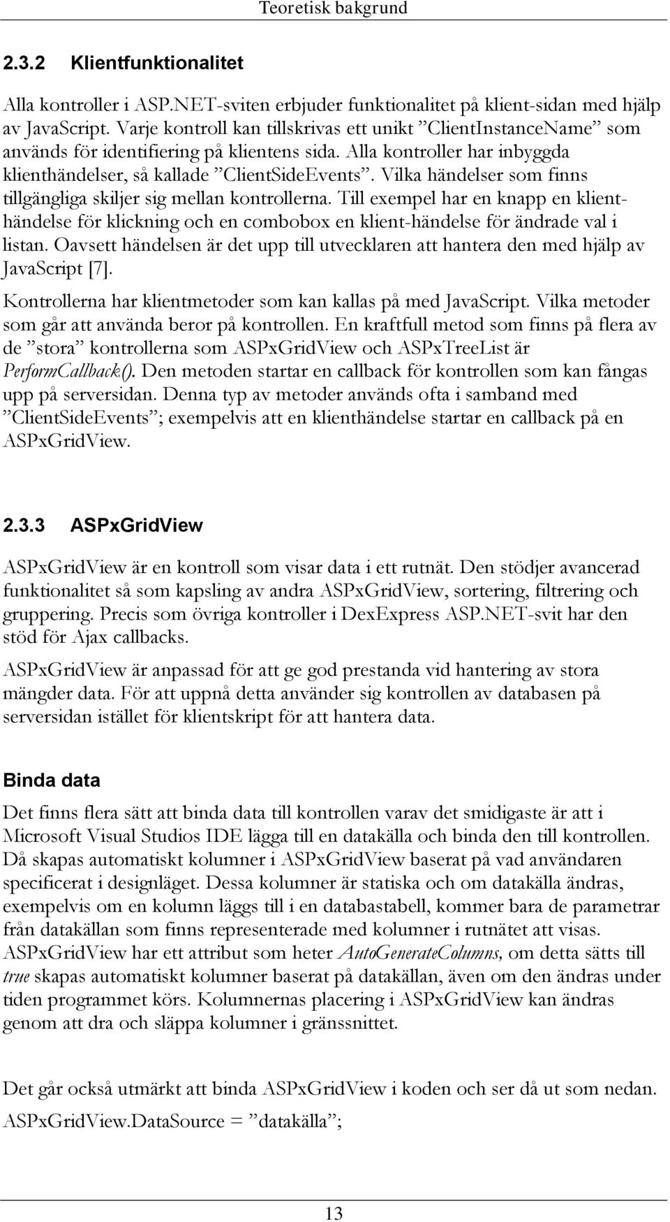 Vilka händelser som finns tillgängliga skiljer sig mellan kontrollerna. Till exempel har en knapp en klienthändelse för klickning och en combobox en klient-händelse för ändrade val i listan.