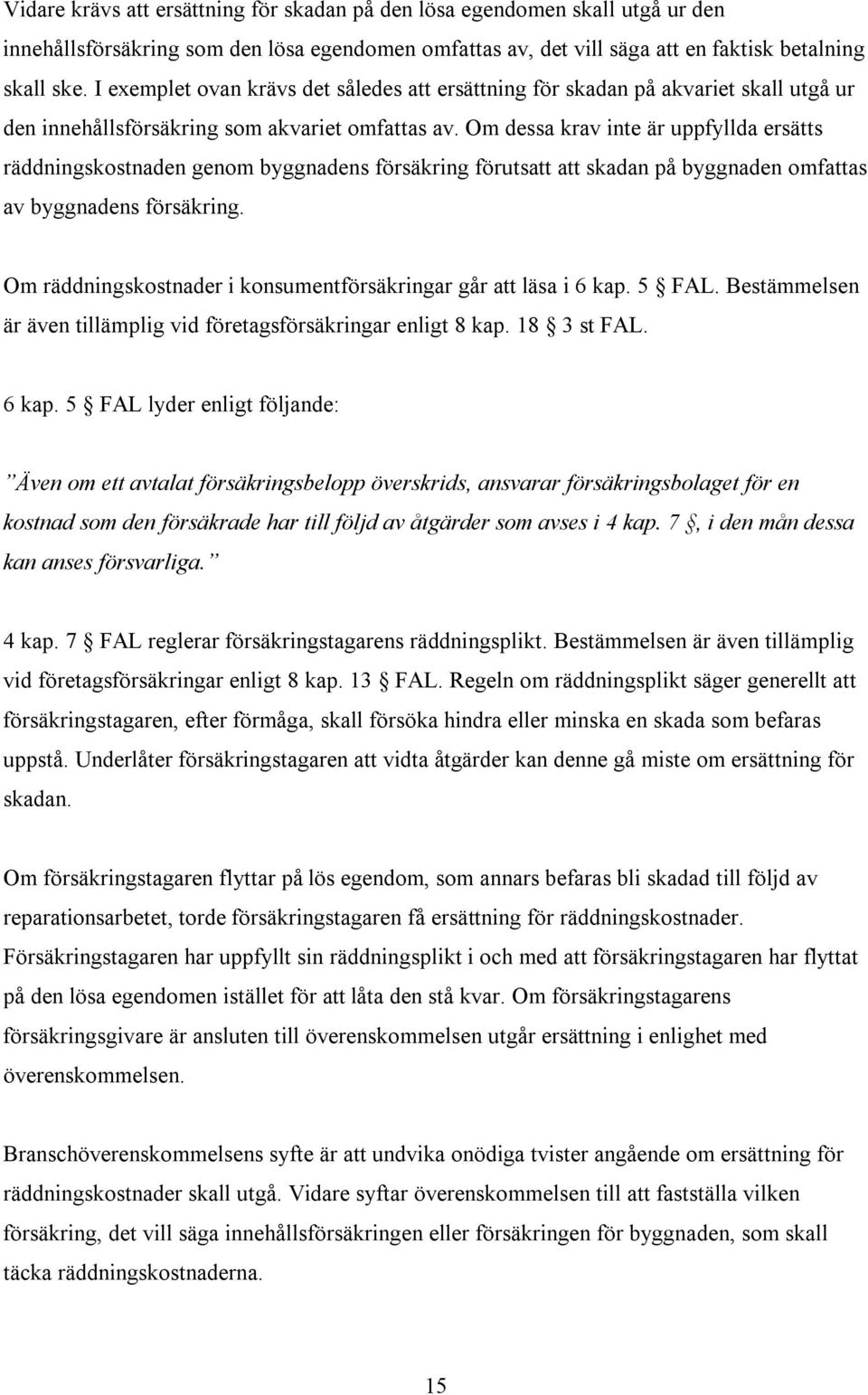 Om dessa krav inte är uppfyllda ersätts räddningskostnaden genom byggnadens försäkring förutsatt att skadan på byggnaden omfattas av byggnadens försäkring.