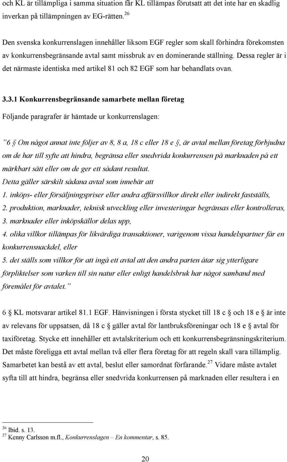 Dessa regler är i det närmaste identiska med artikel 81 och 82 EGF som har behandlats ovan. 3.