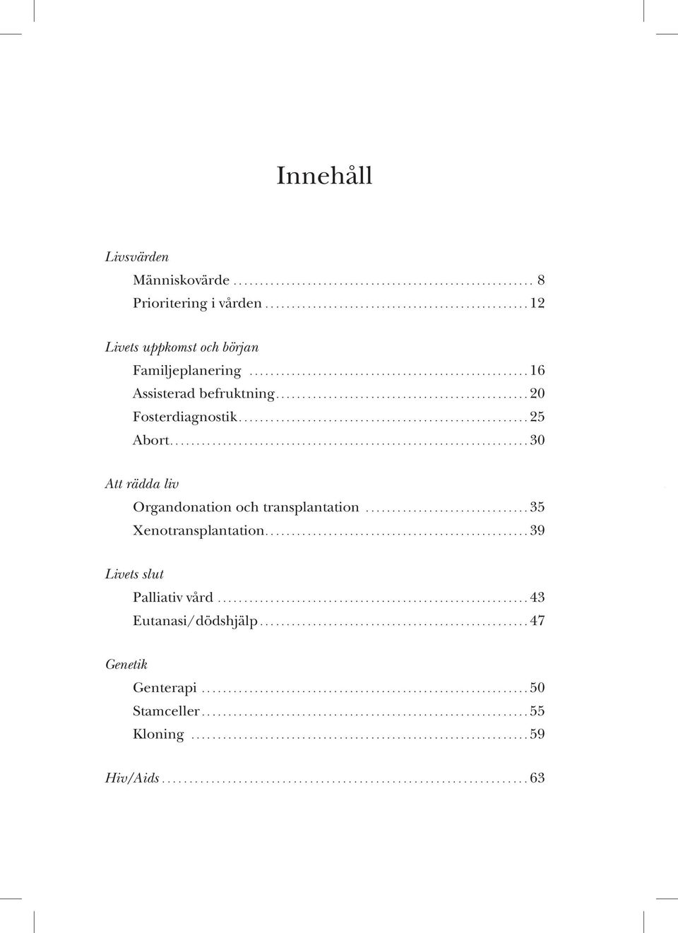 ................................................................... 30 Liv Att rädda liv Organdonation och transplantation............................... 35 Xenotransplantation.