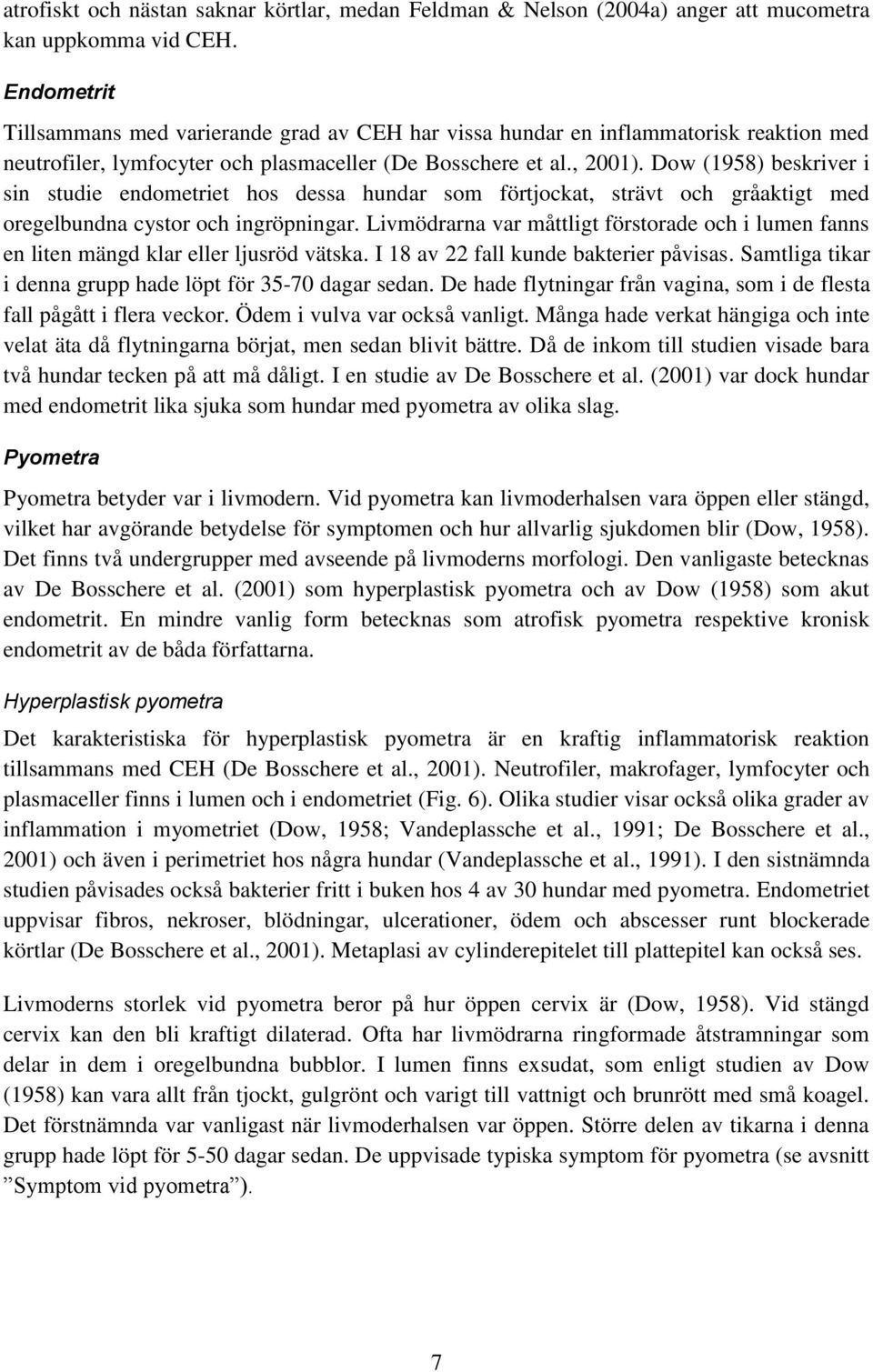Dow (1958) beskriver i sin studie endometriet hos dessa hundar som förtjockat, strävt och gråaktigt med oregelbundna cystor och ingröpningar.