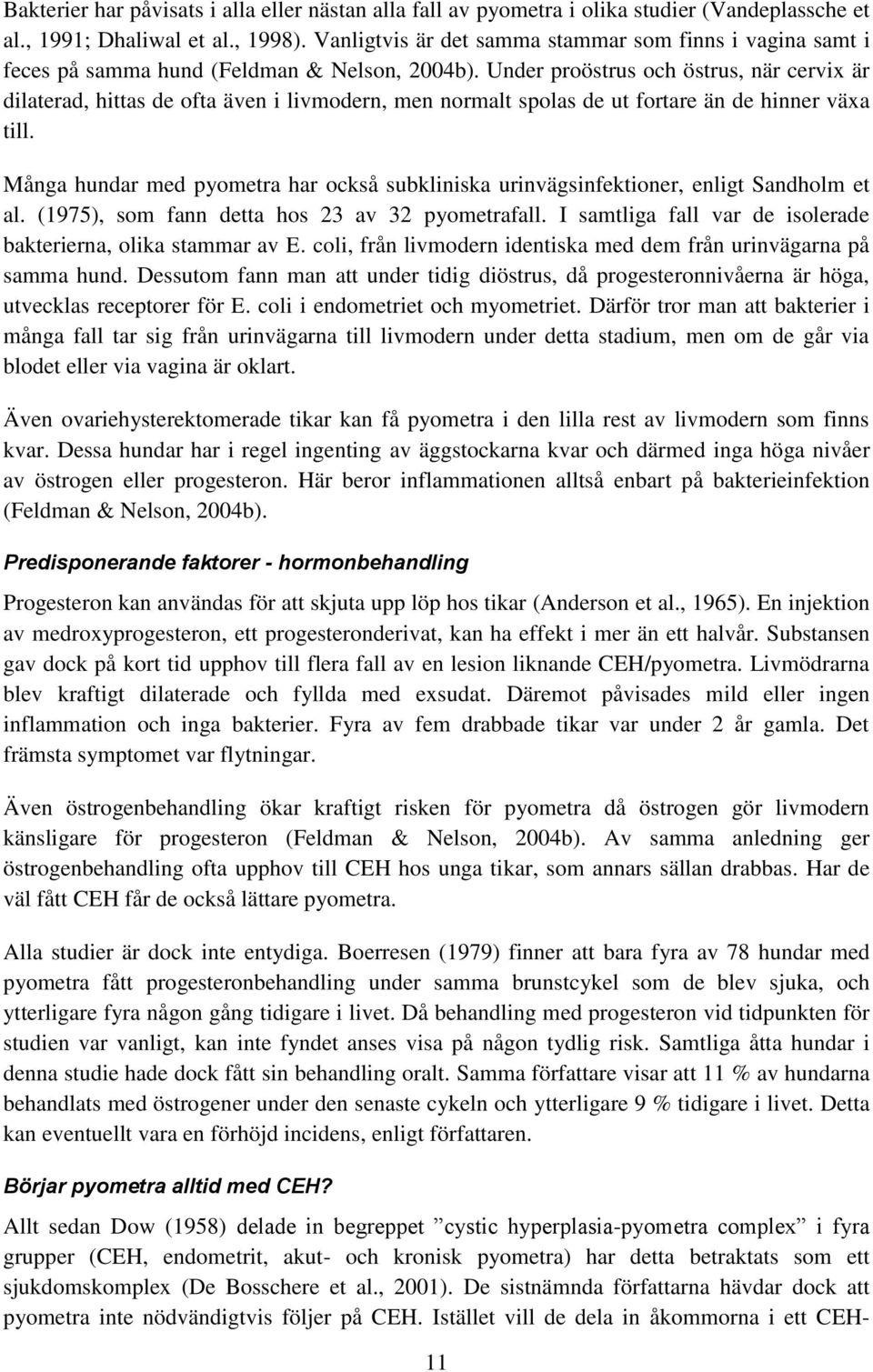 Under proöstrus och östrus, när cervix är dilaterad, hittas de ofta även i livmodern, men normalt spolas de ut fortare än de hinner växa till.