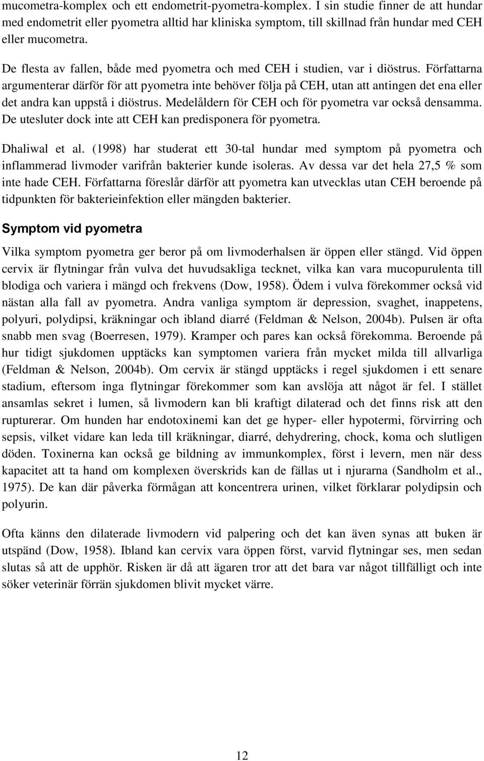 Författarna argumenterar därför för att pyometra inte behöver följa på CEH, utan att antingen det ena eller det andra kan uppstå i diöstrus. Medelåldern för CEH och för pyometra var också densamma.