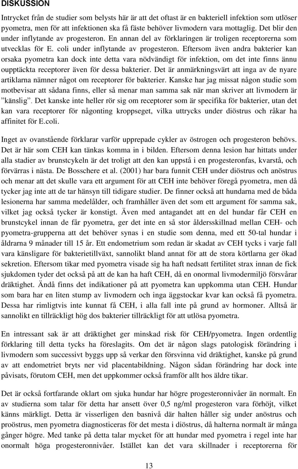 Eftersom även andra bakterier kan orsaka pyometra kan dock inte detta vara nödvändigt för infektion, om det inte finns ännu oupptäckta receptorer även för dessa bakterier.