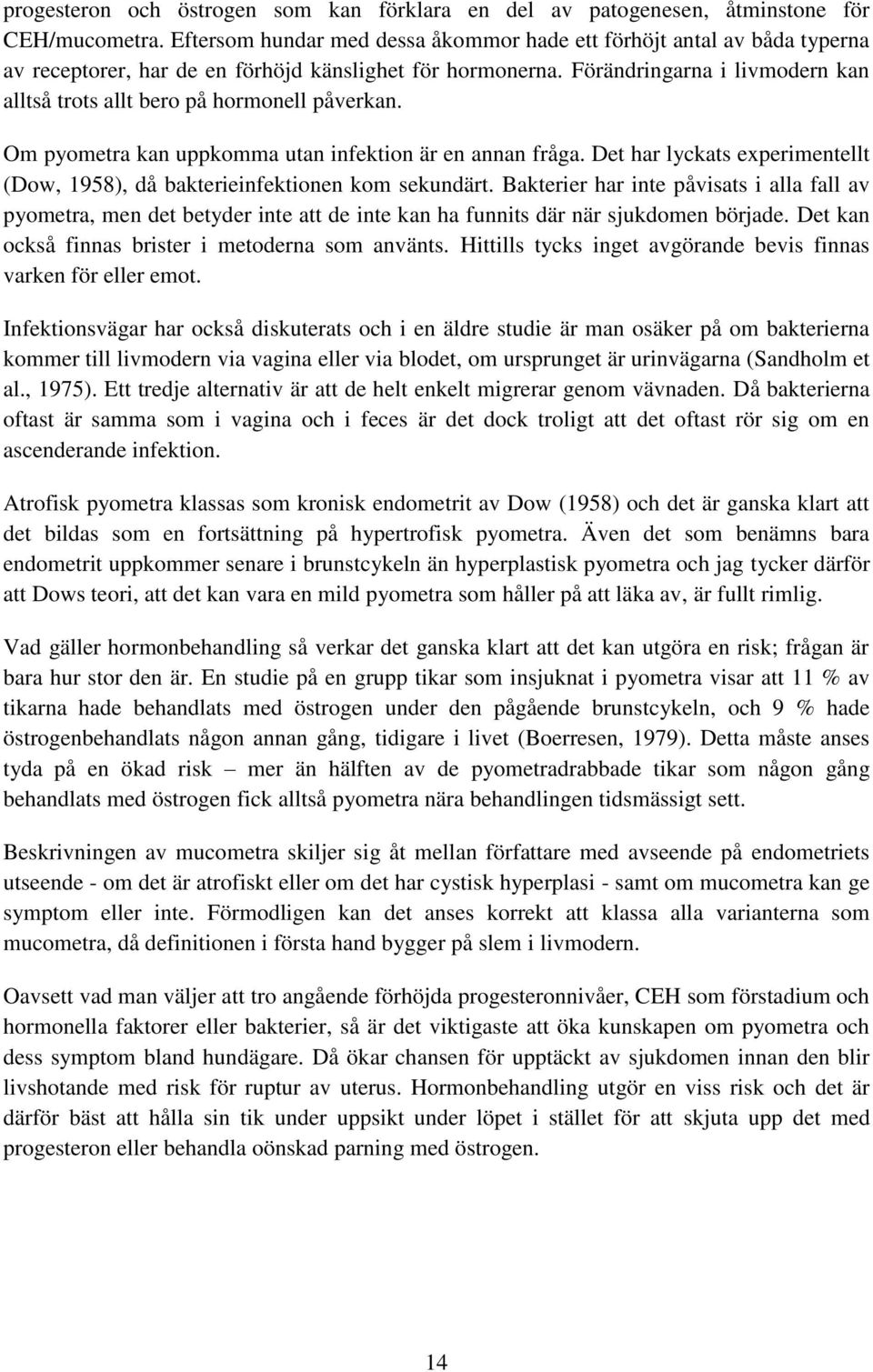 Förändringarna i livmodern kan alltså trots allt bero på hormonell påverkan. Om pyometra kan uppkomma utan infektion är en annan fråga.