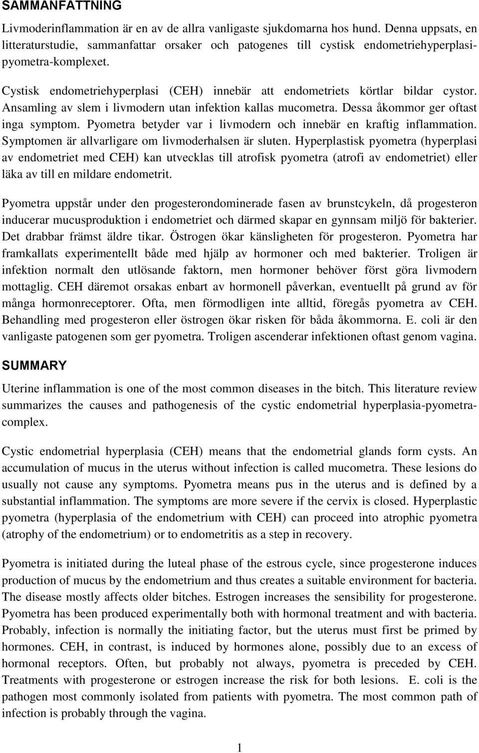 Cystisk endometriehyperplasi (CEH) innebär att endometriets körtlar bildar cystor. Ansamling av slem i livmodern utan infektion kallas mucometra. Dessa åkommor ger oftast inga symptom.