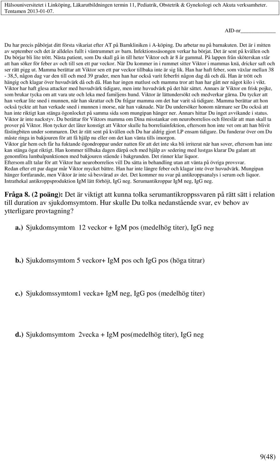 På lappen från sköterskan står att han söker för feber av och till sen ett par veckor. När Du kommer in i rummet sitter Viktor i mammas knä, dricker saft och ser rätt pigg ut.