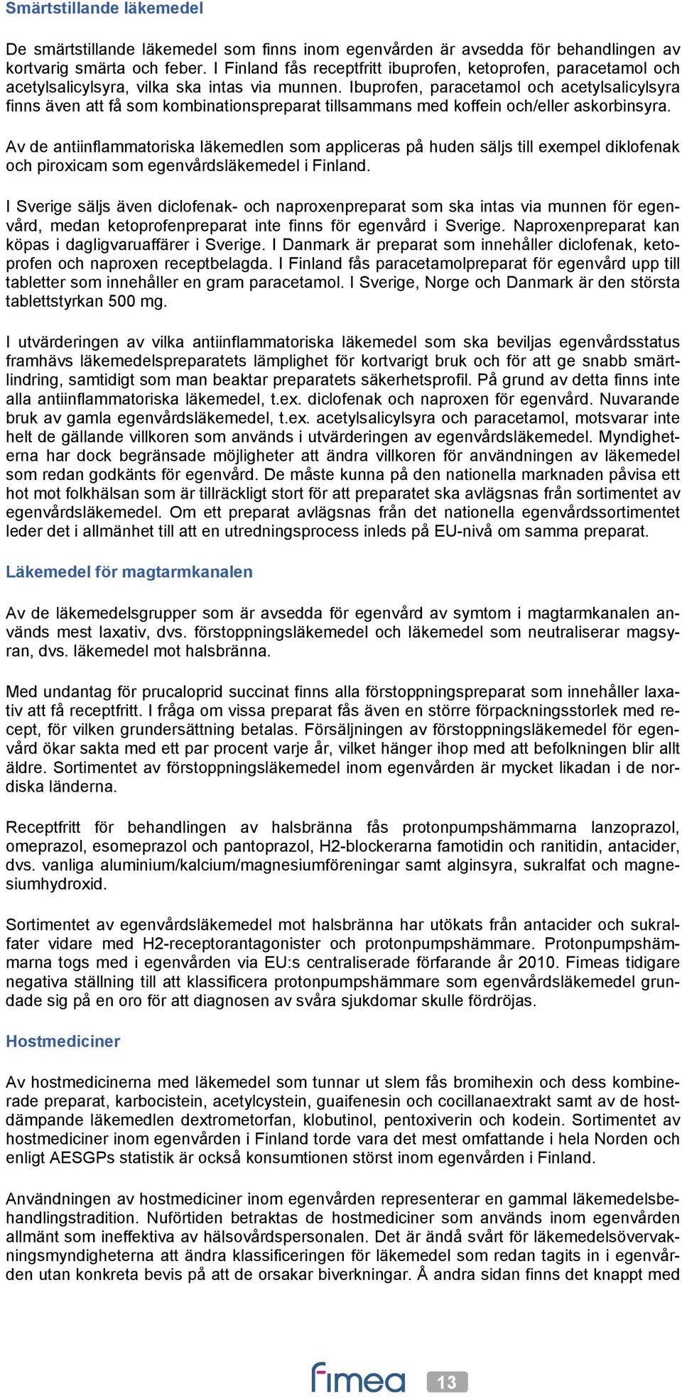 Ibuprofen, paracetamol och acetylsalicylsyra finns även att få som kombinationspreparat tillsammans med koffein och/eller askorbinsyra.