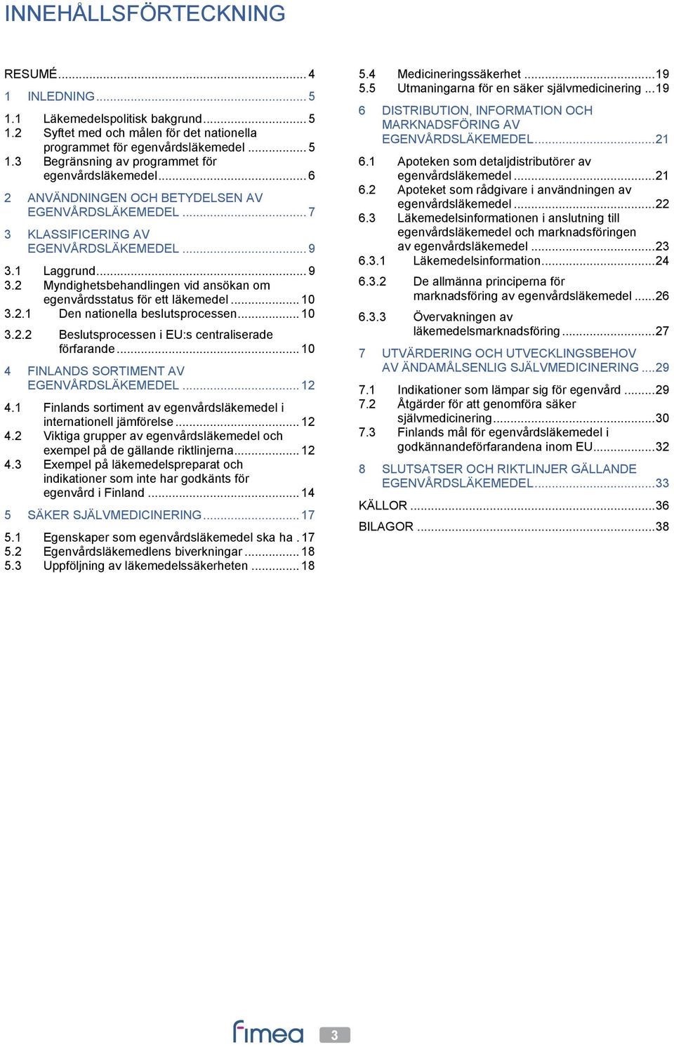 .. 10 3.2.1 Den nationella beslutsprocessen... 10 3.2.2 Beslutsprocessen i EU:s centraliserade förfarande... 10 4 FINLANDS SORTIMENT AV EGENVÅRDSLÄKEMEDEL... 12 4.