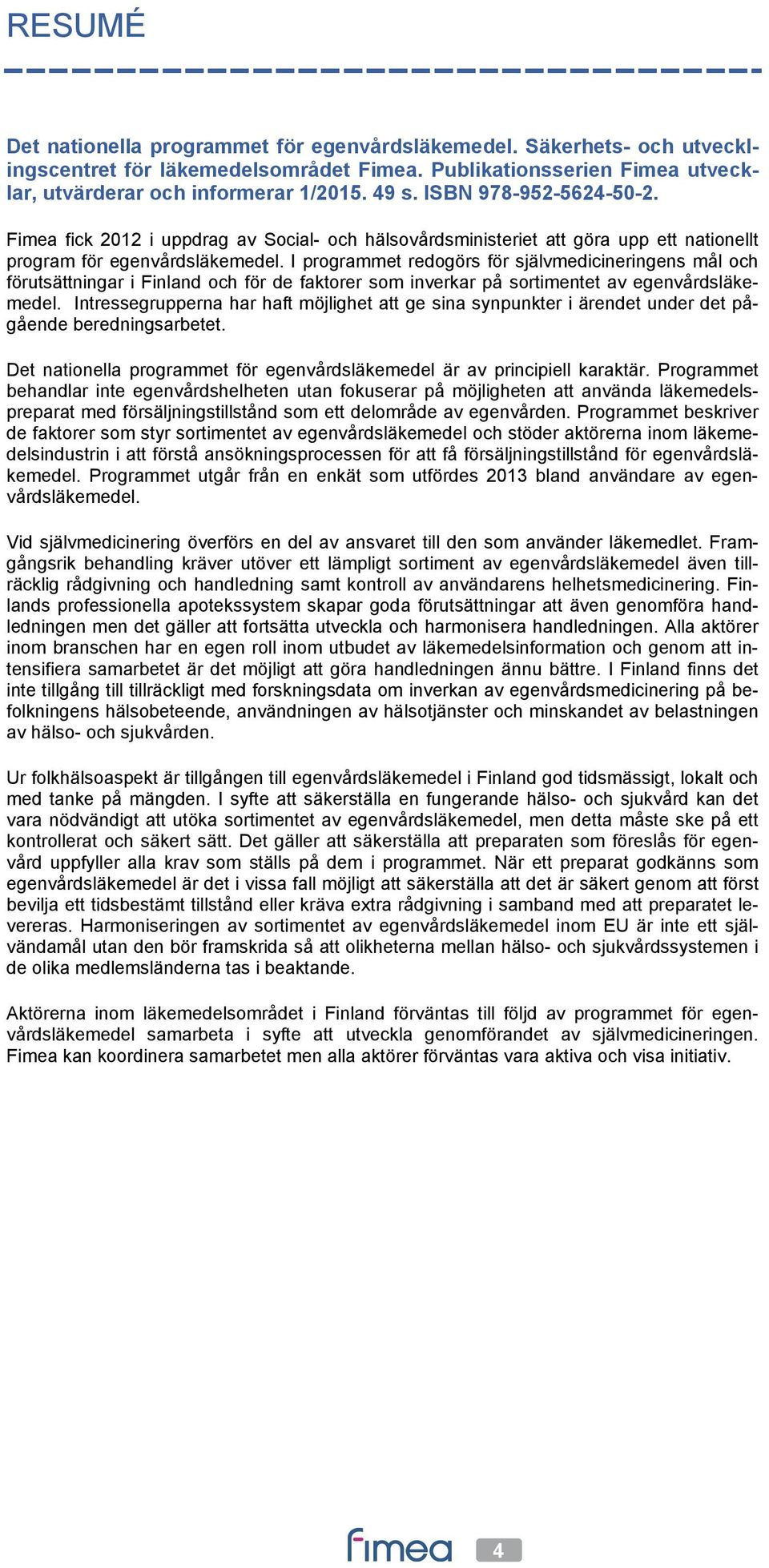 I programmet redogörs för självmedicineringens mål och förutsättningar i Finland och för de faktorer som inverkar på sortimentet av egenvårdsläkemedel.