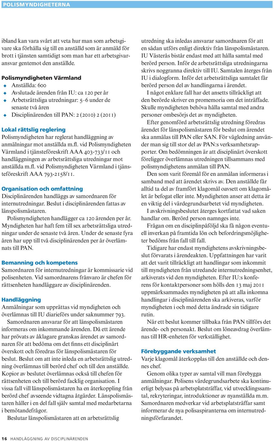 Polismyndigheten Värmland Anställda: 600 Avslutade ärenden från IU: ca 120 per år Arbetsrättsliga utredningar: 5 6 under de senaste två åren Disciplinärenden till PAN: 2 (2010) 2 (2011) Lokal