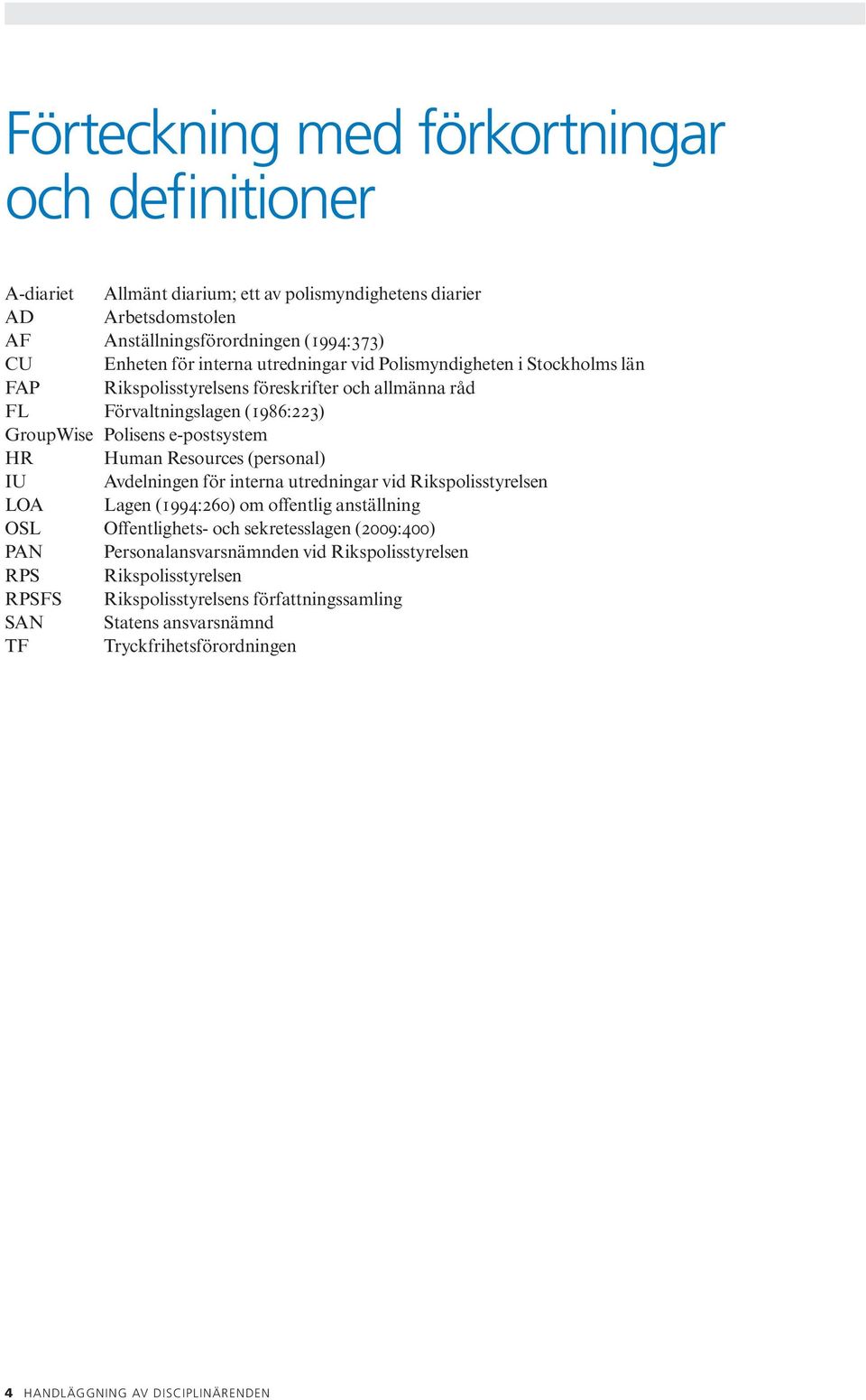 (personal) IU Avdelningen för interna utredningar vid Rikspolisstyrelsen LOA Lagen (1994:260) om offentlig anställning OSL Offentlighets- och sekretesslagen (2009:400) PAN