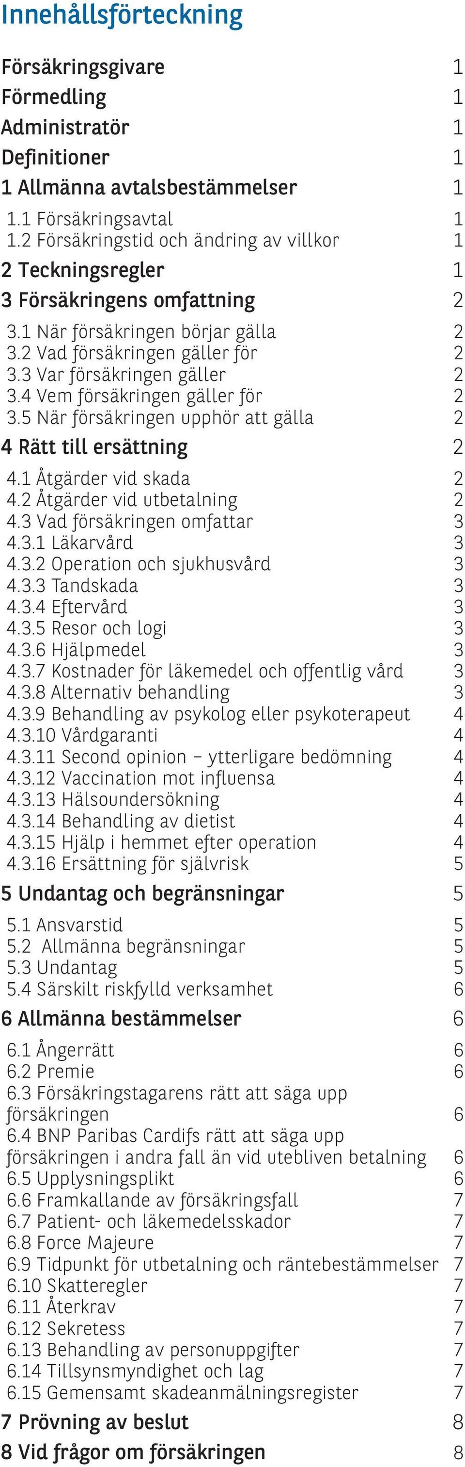 4 Vem försäkringen gäller för 2 3.5 När försäkringen upphör att gälla 2 4 Rätt till ersättning 2 4.1 Åtgärder vid skada 2 4.2 Åtgärder vid utbetalning 2 4.3 Vad försäkringen omfattar 3 4.3.1 Läkarvård 3 4.