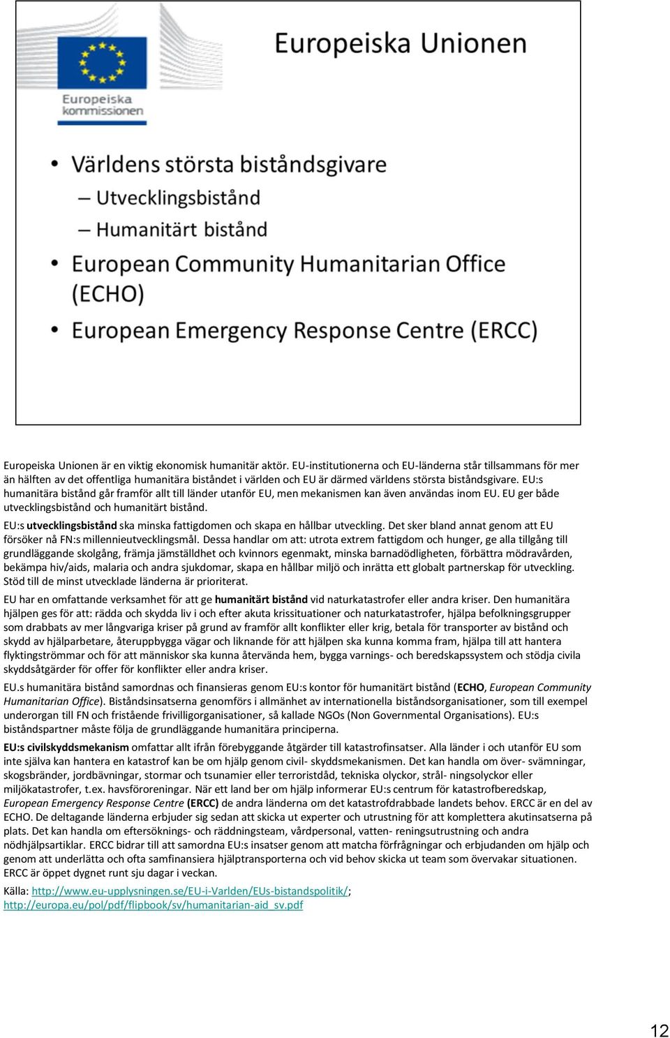 EU:s humanitära bistånd går framför allt till länder utanför EU, men mekanismen kan även användas inom EU. EU ger både utvecklingsbistånd och humanitärt bistånd.