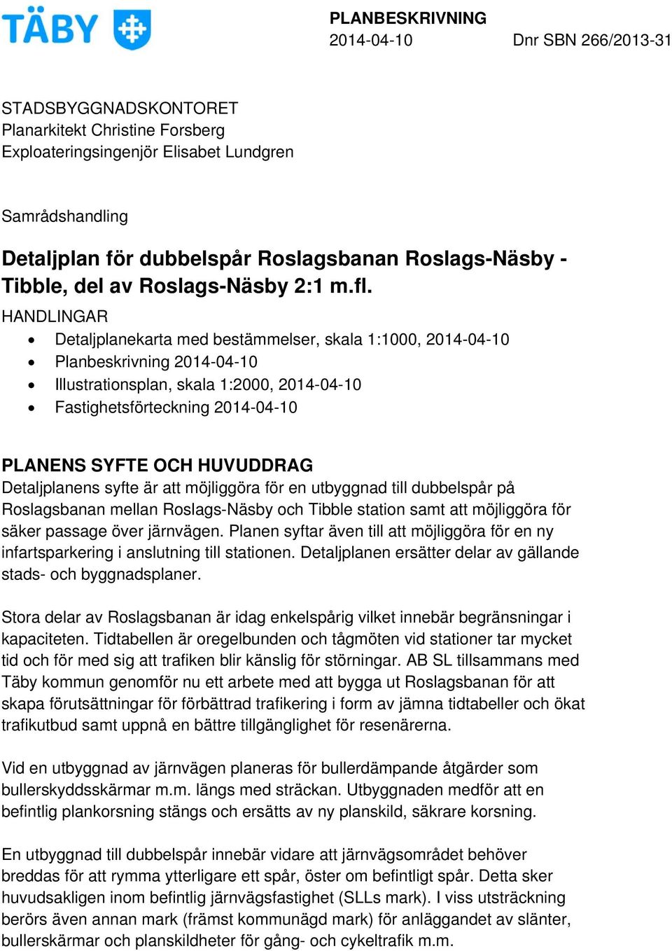 HUVUDDRAG Detaljplanens syfte är att möjliggöra för en utbyggnad till dubbelspår på Roslagsbanan mellan Roslags-Näsby och Tibble station samt att möjliggöra för säker passage över järnvägen.