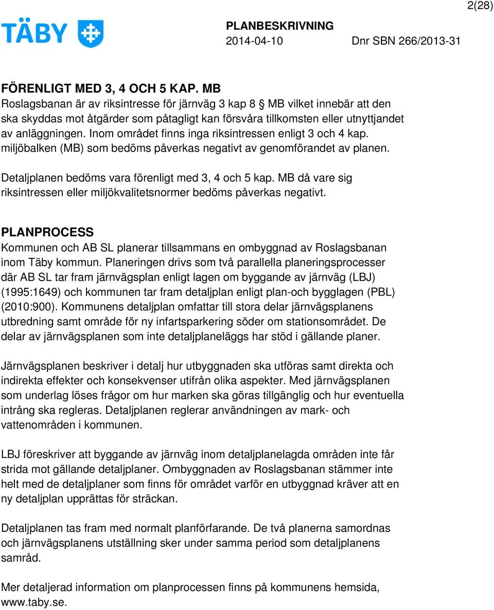 Inom området finns inga riksintressen enligt 3 och 4 kap. miljöbalken (MB) som bedöms påverkas negativt av genomförandet av planen. Detaljplanen bedöms vara förenligt med 3, 4 och 5 kap.