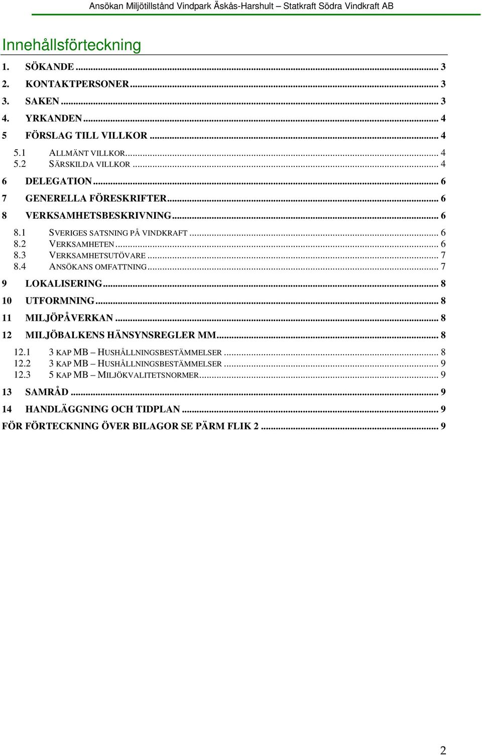 4 ANSÖKANS OMFATTNING... 7 9 LOKALISERING... 8 10 UTFORMNING... 8 11 MILJÖPÅVERKAN... 8 12 MILJÖBALKENS HÄNSYNSREGLER MM... 8 12.1 3 KAP MB HUSHÅLLNINGSBESTÄMMELSER... 8 12.2 3 KAP MB HUSHÅLLNINGSBESTÄMMELSER.