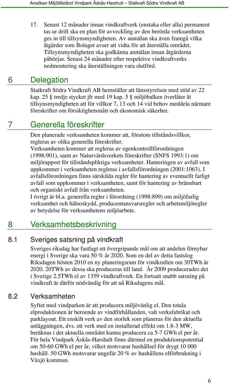 Senast 24 månader efter respektive vindkraftverks nedmontering ska återställningen vara slutförd. 6 Delegation Statkraft Södra Vindkraft AB hemställer att länsstyrelsen med stöd av 22 kap.