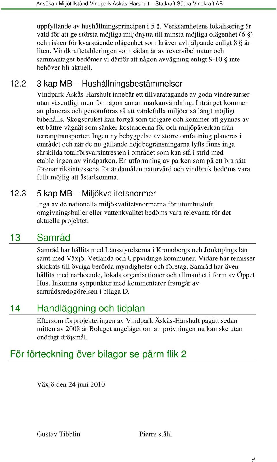 Vindkraftetableringen som sådan är av reversibel natur och sammantaget bedömer vi därför att någon avvägning enligt 9-10 inte behöver bli aktuell. 12.