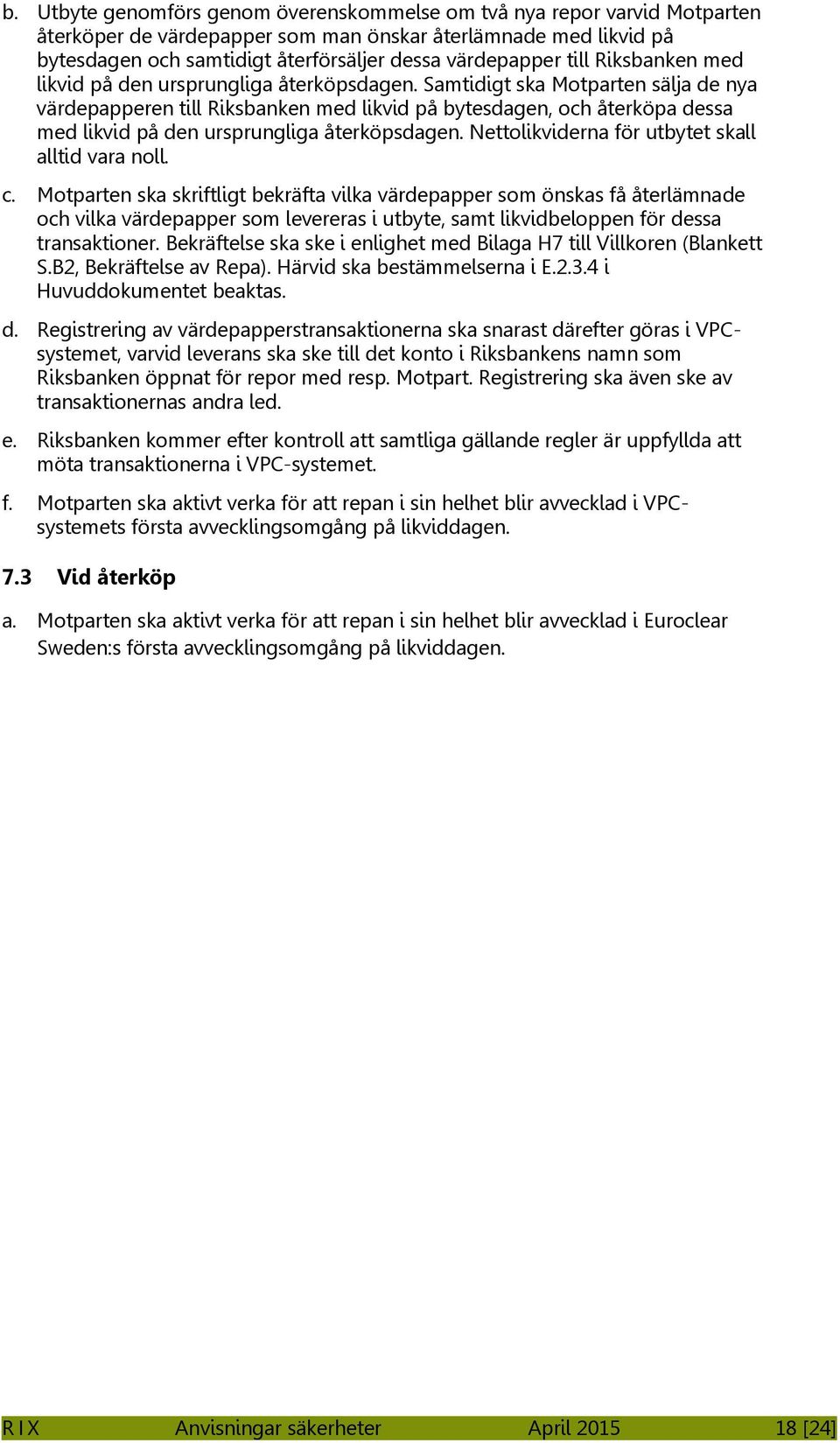 Samtidigt ska Motparten sälja de nya värdepapperen till Riksbanken med likvid på bytesdagen, och återköpa dessa med likvid på den ursprungliga återköpsdagen.