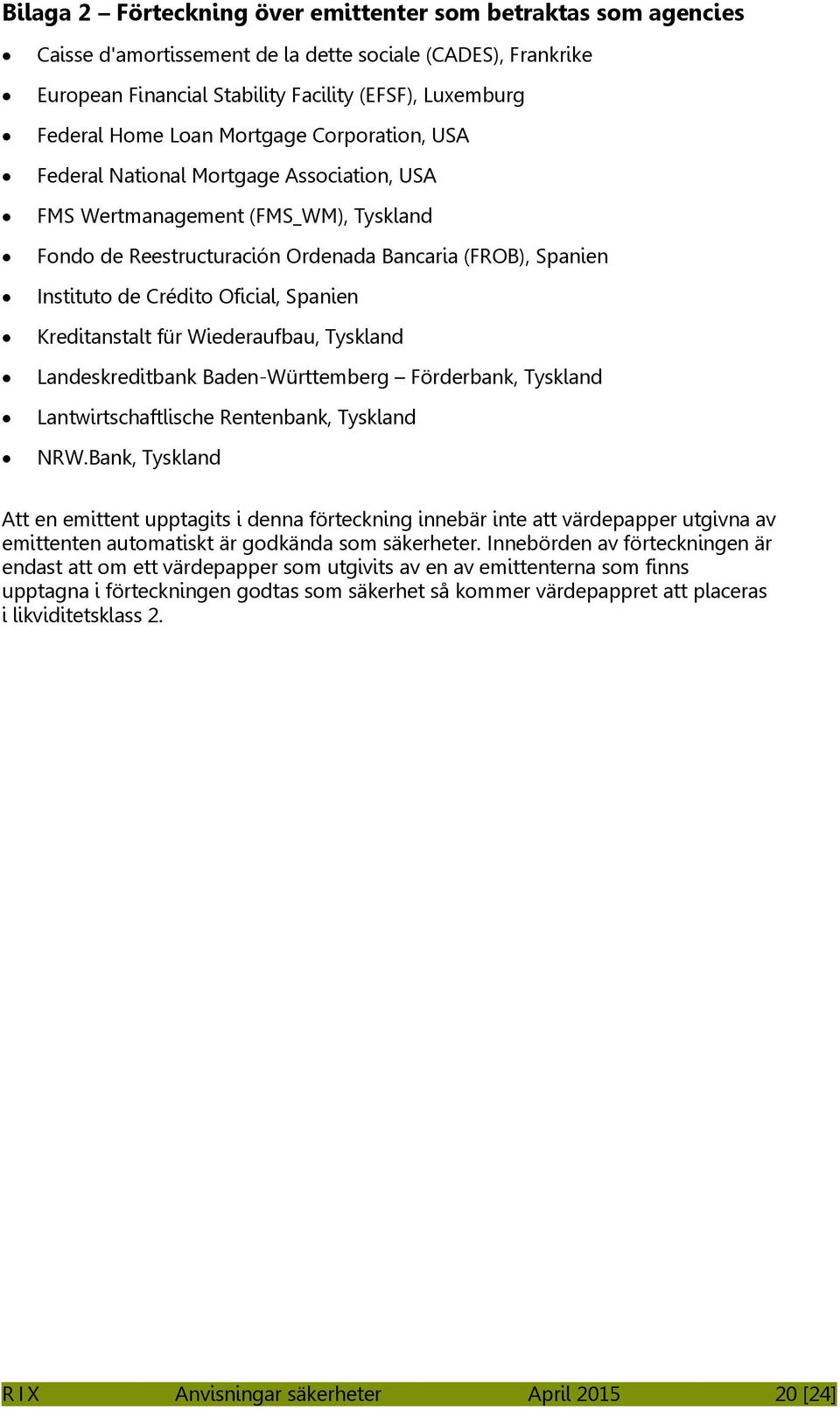 Spanien Kreditanstalt für Wiederaufbau, Tyskland Landeskreditbank Baden-Württemberg Förderbank, Tyskland Lantwirtschaftlische Rentenbank, Tyskland NRW.