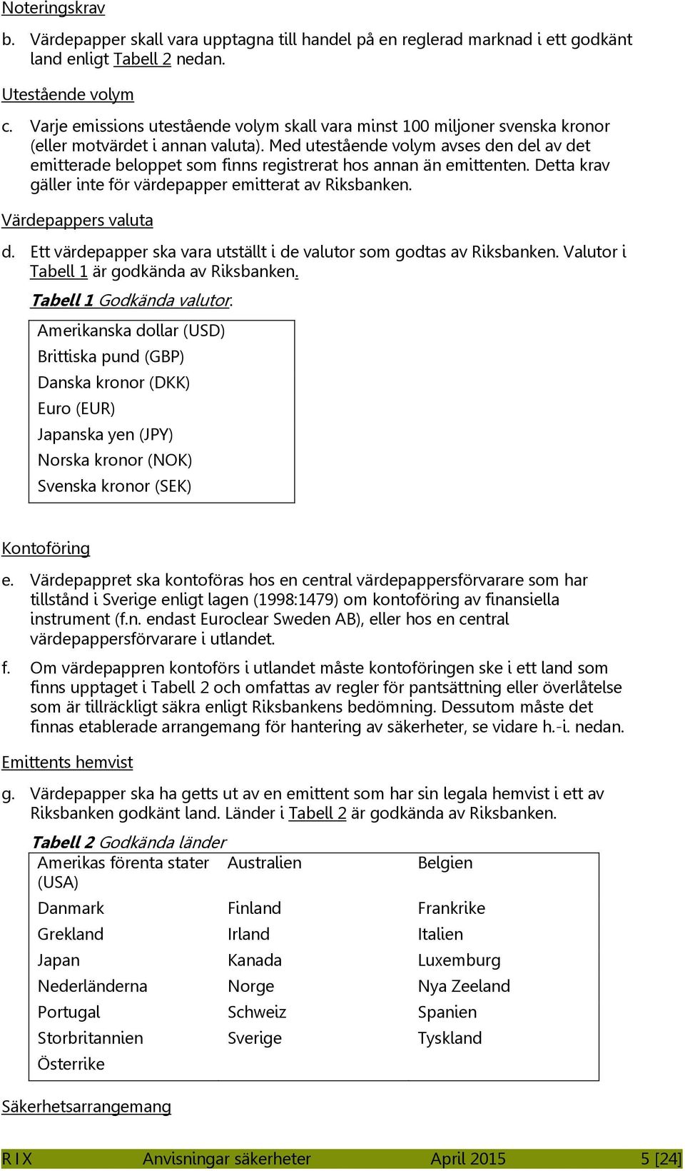 Med utestående volym avses den del av det emitterade beloppet som finns registrerat hos annan än emittenten. Detta krav gäller inte för värdepapper emitterat av Riksbanken. Värdepappers valuta d.