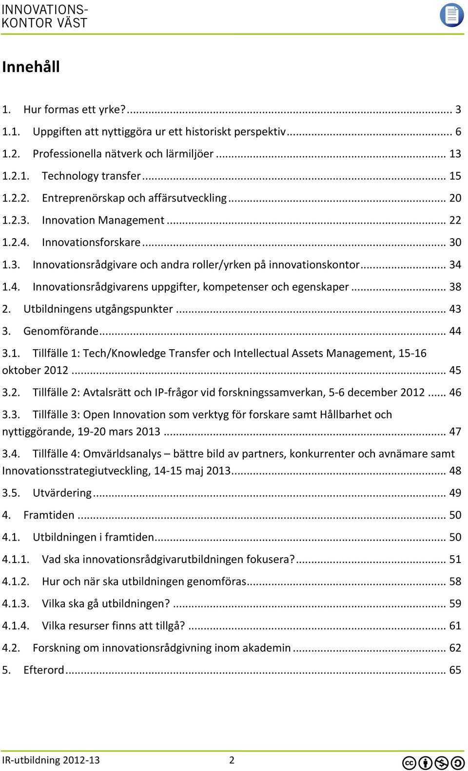 .. 38 2. Utbildningens utgångspunkter... 43 3. Genomförande... 44 3.1. Tillfälle 1: Tech/Knowledge Transfer och Intellectual Assets Management, 15-16 oktober 2012... 45 3.2. Tillfälle 2: Avtalsrätt och IP- frågor vid forskningssamverkan, 5-6 december 2012.