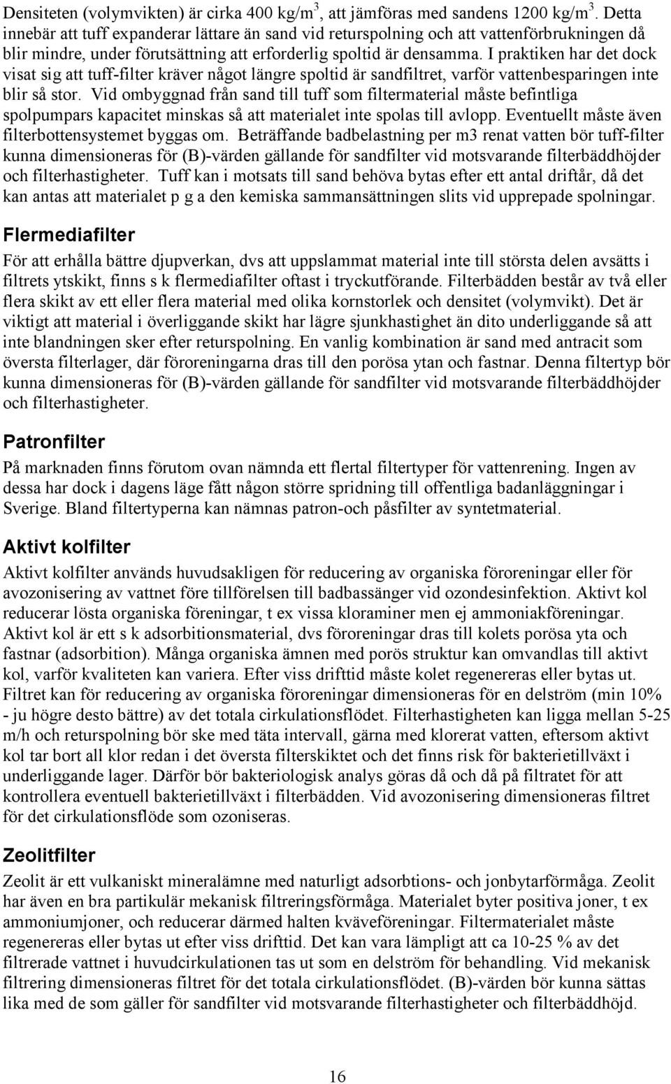 I praktiken har det dock visat sig att tuff-filter kräver något längre spoltid är sandfiltret, varför vattenbesparingen inte blir så stor.