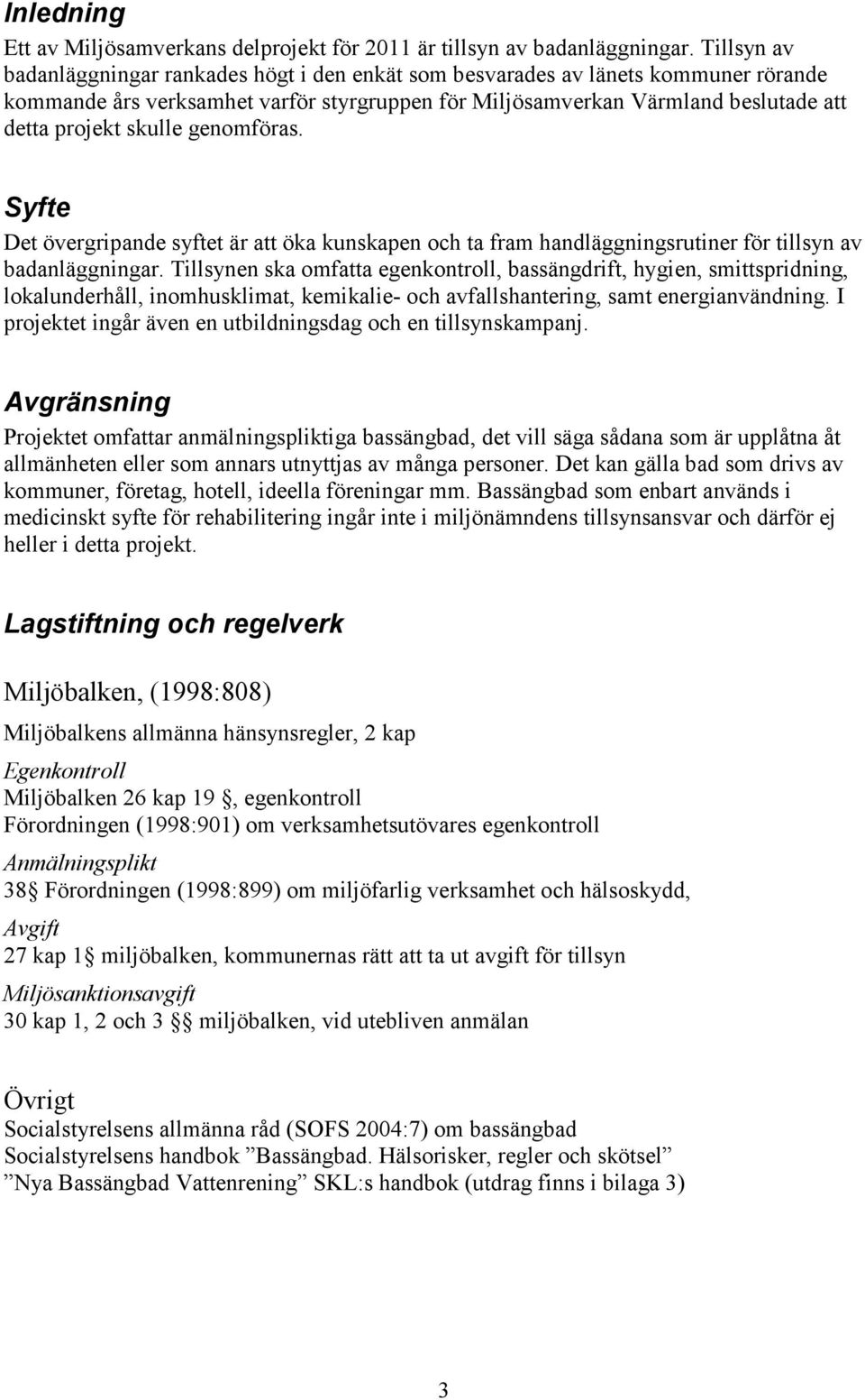 skulle genomföras. Syfte Det övergripande syftet är att öka kunskapen och ta fram handläggningsrutiner för tillsyn av badanläggningar.