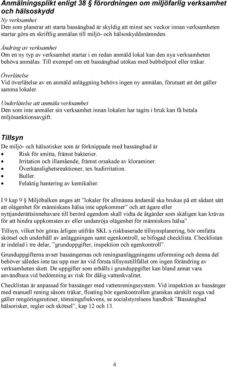 Till exempel om ett bassängbad utökas med bubbelpool eller träkar. Överlåtelse Vid överlåtelse av en anmäld anläggning behövs ingen ny anmälan, förutsatt att det gäller samma lokaler.