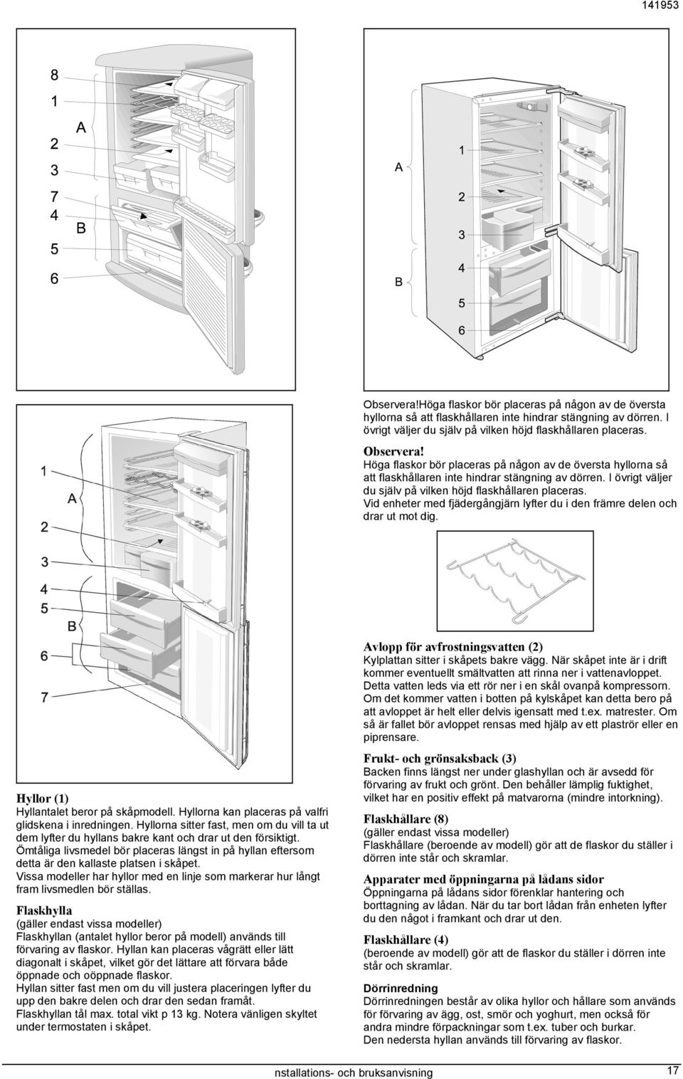 Vid enheter med fjädergångjärn lyfter du i den främre delen och drar ut mot dig. Hyllor (1) Hyllantalet beror på skåpmodell. Hyllorna kan placeras på valfri glidskena i inredningen.