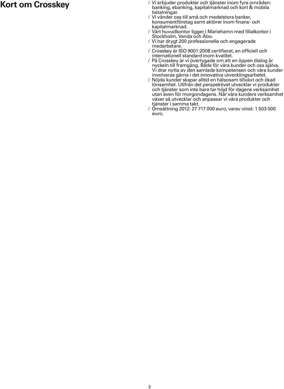 Vi har drygt 200 professionella och engagerade medarbetare. Crosskey är ISO 9001:2008 certifierat, en officiell och internationell standard inom kvalitet.