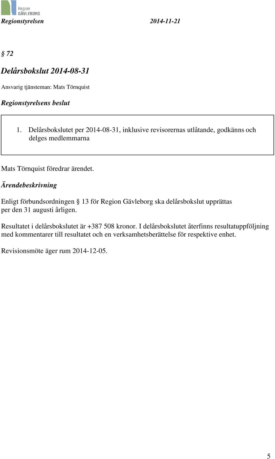 Ärendebeskrivning Enligt förbundsordningen 13 för Region Gävleborg ska delårsbokslut upprättas per den 31 augusti årligen.