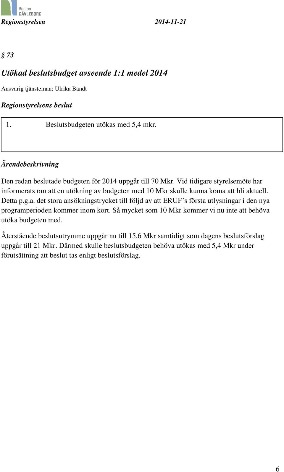 Vid tidigare styrelsemöte har informerats om att en utökning av budgeten med 10 Mkr skulle kunna koma att bli aktuell. Detta p.g.a. det stora ansökningstrycket till följd av att ERUF s första utlysningar i den nya programperioden kommer inom kort.