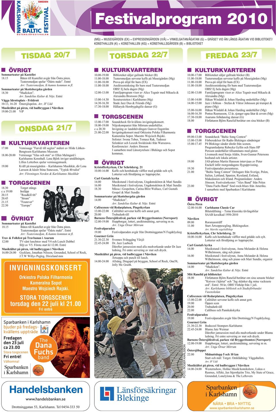 Entré Arr: Teatersmedjan, K-hamns kommun m fl. Sommarteater på Skottsbergska gården 18.30 Madicken. Arr. Sandelius Kultur & Nöje. Entré Vägga Idrottsplats - Friidrott 10-13, 16-20 Östersjöspelen. Arr. IF Udd Musiktältet på piren, vid badbryggan i Näsviken 19.