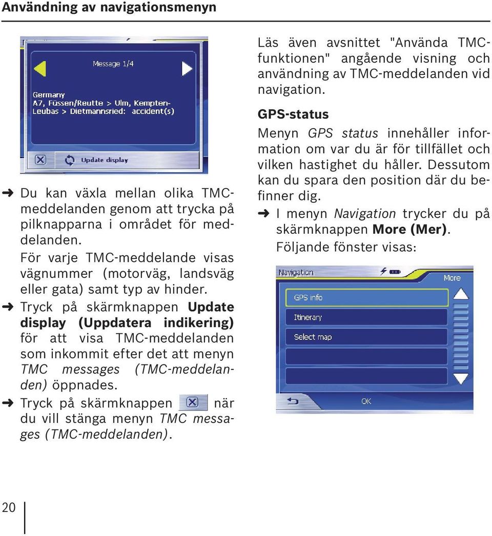 Tryck på skärmknappen Update display (Uppdatera indikering) för att visa TMC-meddelanden som inkommit efter det att menyn TMC messages (TMC-meddelanden) öppnades.