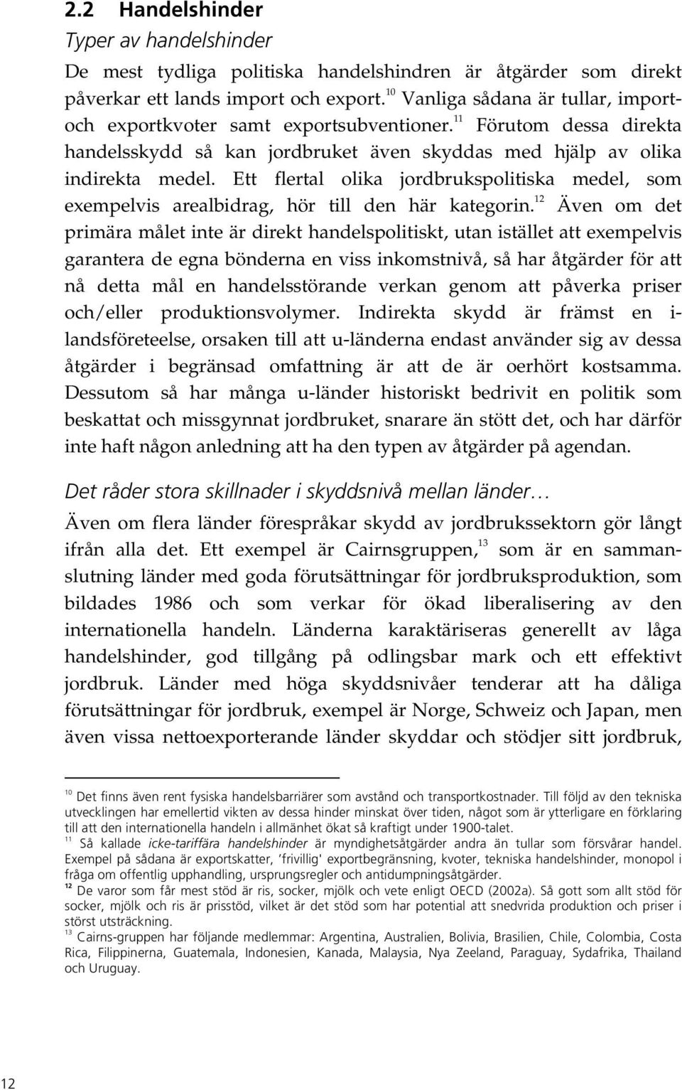 Ett flertal olika jordbrukspolitiska medel, som exempelvis arealbidrag, hör till den här kategorin.