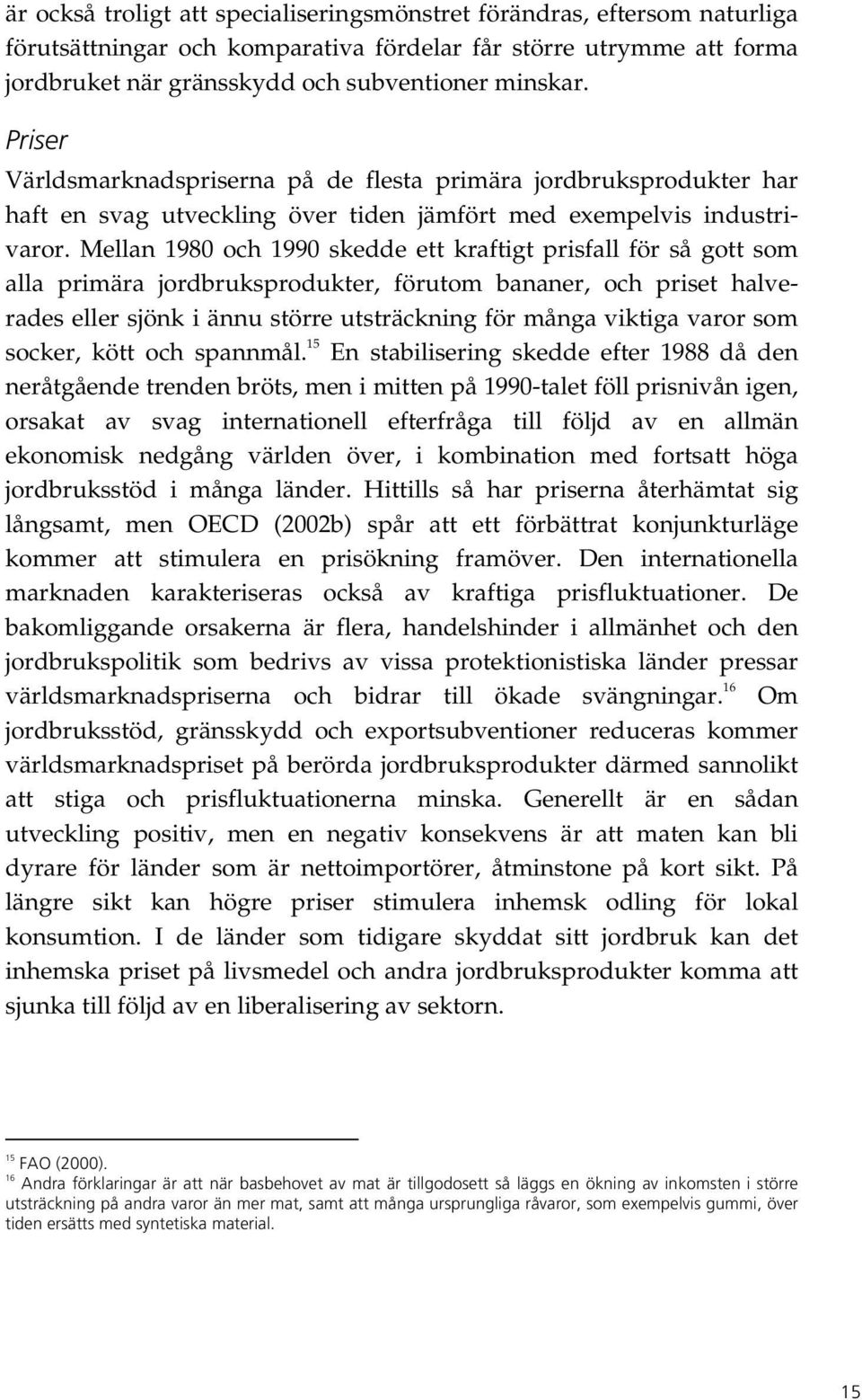 Mellan 1980 och 1990 skedde ett kraftigt prisfall för så gott som alla primära jordbruksprodukter, förutom bananer, och priset halverades eller sjönk i ännu större utsträckning för många viktiga